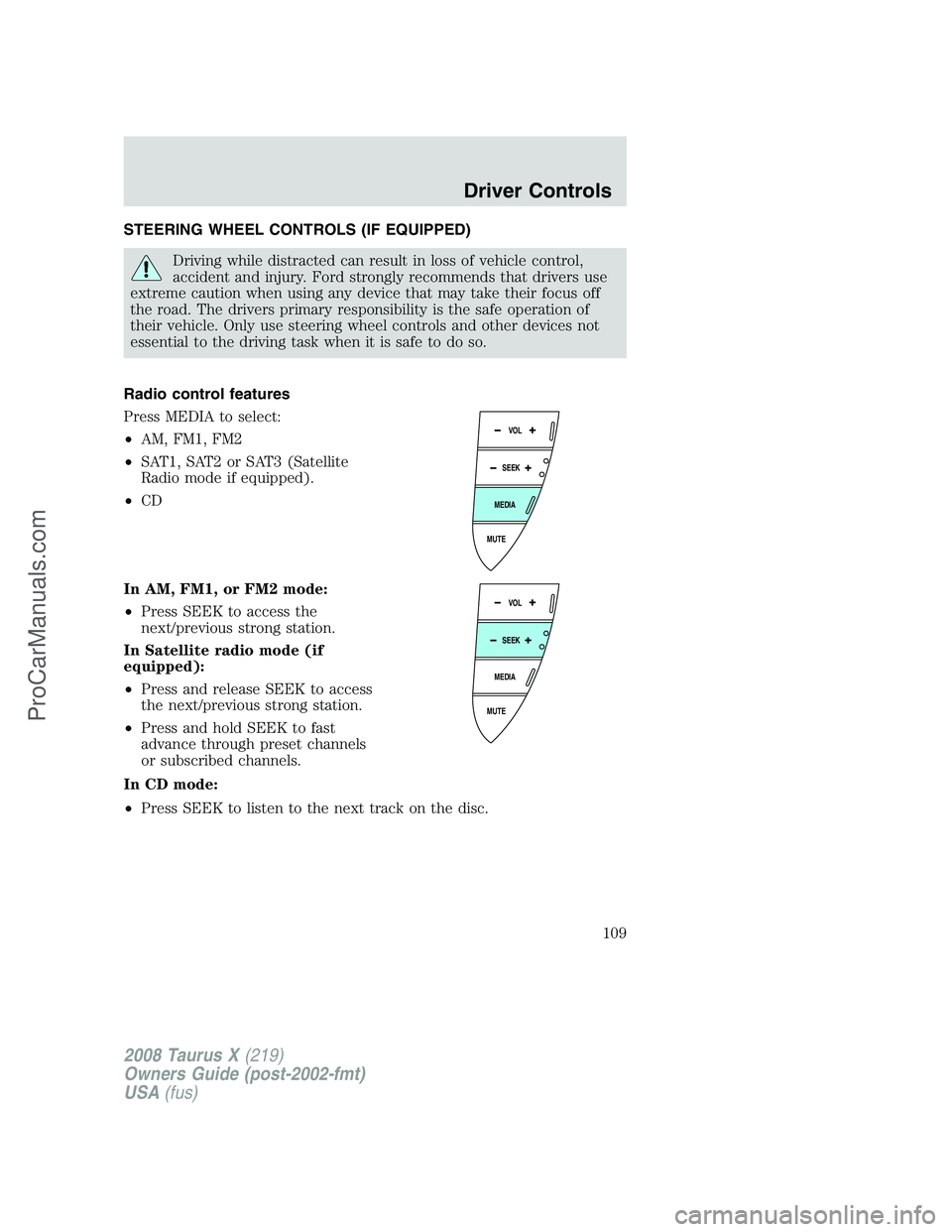 FORD FREESTYLE 2008 Owners Manual STEERING WHEEL CONTROLS (IF EQUIPPED)
Driving while distracted can result in loss of vehicle control,
accident and injury. Ford strongly recommends that drivers use
extreme caution when using any devi FORD FREESTYLE 2008 Owners Manual STEERING WHEEL CONTROLS (IF EQUIPPED)
Driving while distracted can result in loss of vehicle control,
accident and injury. Ford strongly recommends that drivers use
extreme caution when using any devi