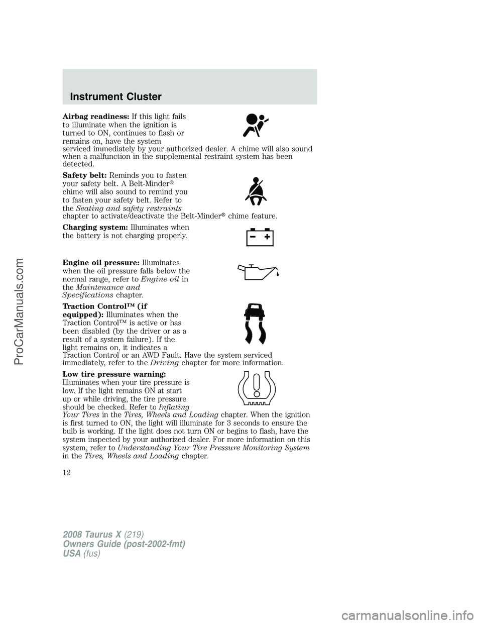 FORD FREESTYLE 2008 User Guide Airbag readiness:If this light fails
to illuminate when the ignition is
turned to ON, continues to flash or
remains on, have the system
serviced immediately by your authorized dealer. A chime will als