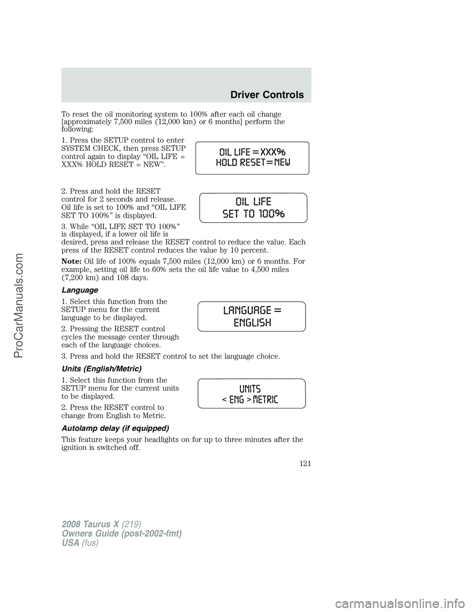 FORD FREESTYLE 2008  Owners Manual To reset the oil monitoring system to 100% after each oil change
[approximately 7,500 miles (12,000 km) or 6 months] perform the
following:
1. Press the SETUP control to enter
SYSTEM CHECK, then press