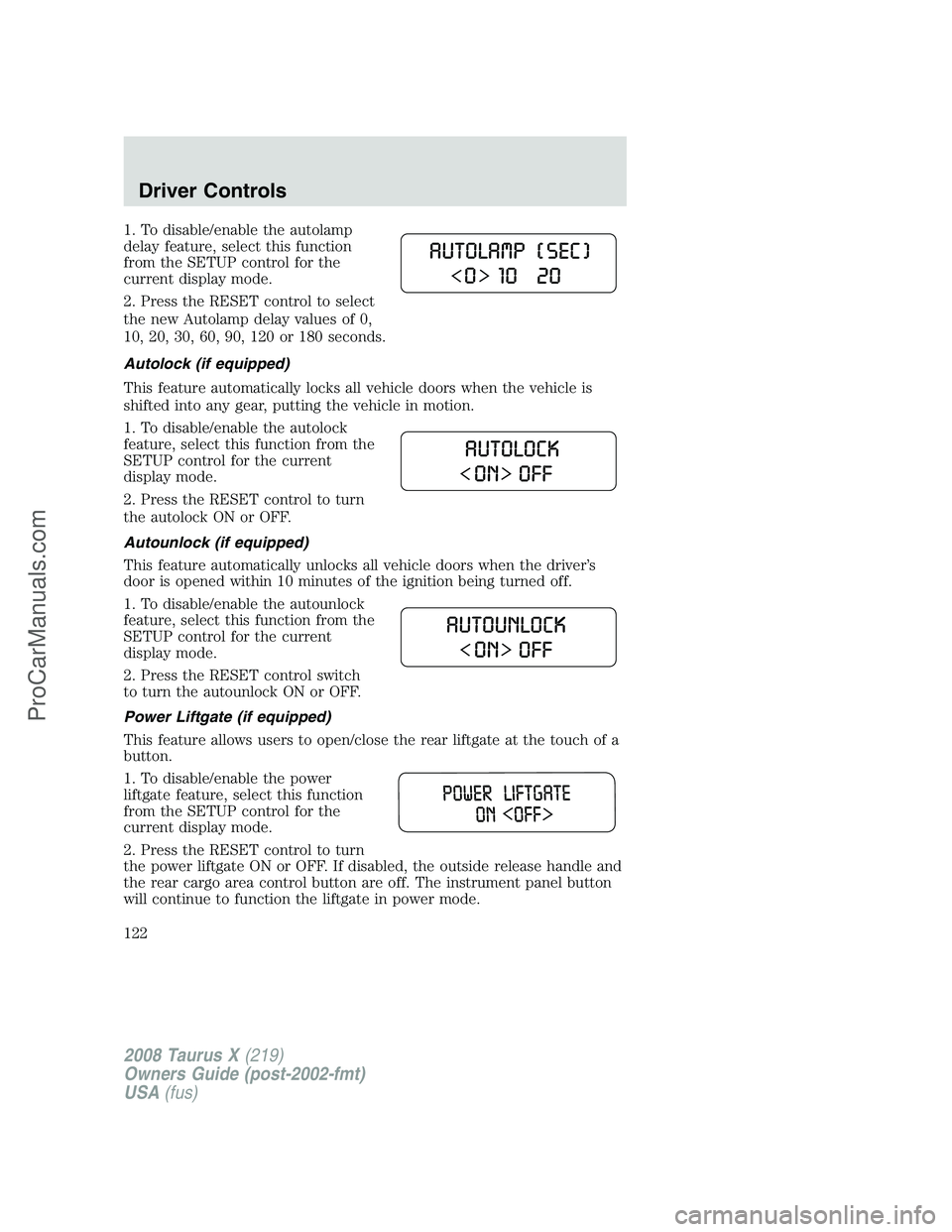 FORD FREESTYLE 2008 Owners Manual 1. To disable/enable the autolamp
delay feature, select this function
from the SETUP control for the
current display mode.
2. Press the RESET control to select
the new Autolamp delay values of 0,
10, FORD FREESTYLE 2008 Owners Manual 1. To disable/enable the autolamp
delay feature, select this function
from the SETUP control for the
current display mode.
2. Press the RESET control to select
the new Autolamp delay values of 0,
10,