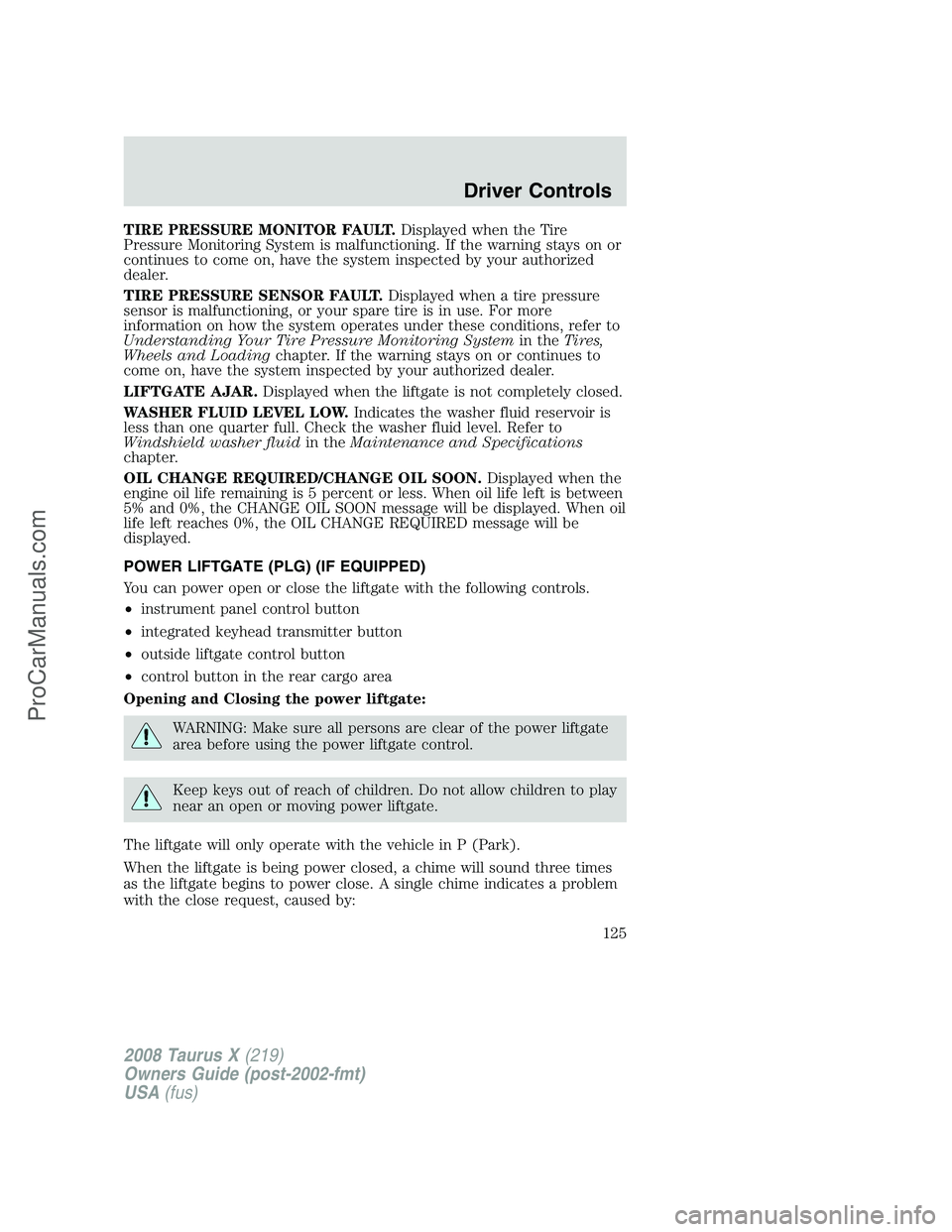 FORD FREESTYLE 2008 Owners Manual TIRE PRESSURE MONITOR FAULT.Displayed when the Tire
Pressure Monitoring System is malfunctioning. If the warning stays on or
continues to come on, have the system inspected by your authorized
dealer.
FORD FREESTYLE 2008 Owners Manual TIRE PRESSURE MONITOR FAULT.Displayed when the Tire
Pressure Monitoring System is malfunctioning. If the warning stays on or
continues to come on, have the system inspected by your authorized
dealer.