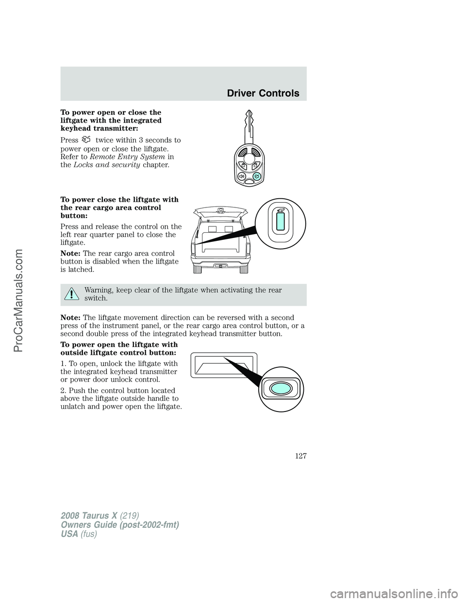 FORD FREESTYLE 2008 Owners Manual To power open or close the
liftgate with the integrated
keyhead transmitter:
Press
twice within 3 seconds to
power open or close the liftgate.
Refer toRemote Entry Systemin
theLocks and securitychapte FORD FREESTYLE 2008 Owners Manual To power open or close the
liftgate with the integrated
keyhead transmitter:
Press
twice within 3 seconds to
power open or close the liftgate.
Refer toRemote Entry Systemin
theLocks and securitychapte