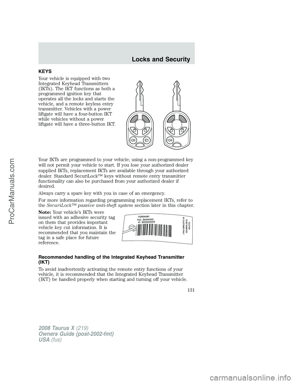 FORD FREESTYLE 2008 Owners Manual KEYS
Your vehicle is equipped with two
Integrated Keyhead Transmitters
(IKTs). The IKT functions as both a
programmed ignition key that
operates all the locks and starts the
vehicle, and a remote keyl FORD FREESTYLE 2008 Owners Manual KEYS
Your vehicle is equipped with two
Integrated Keyhead Transmitters
(IKTs). The IKT functions as both a
programmed ignition key that
operates all the locks and starts the
vehicle, and a remote keyl