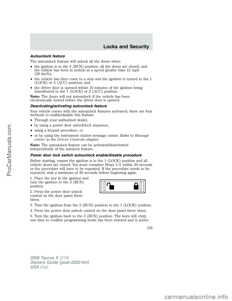 FORD FREESTYLE 2008 Owners Manual Autounlock feature
The autounlock feature will unlock all the doors when:
•the ignition is in the 3 (RUN) position, all the doors are closed, and
the vehicle has been in motion at a speed greater th FORD FREESTYLE 2008 Owners Manual Autounlock feature
The autounlock feature will unlock all the doors when:
•the ignition is in the 3 (RUN) position, all the doors are closed, and
the vehicle has been in motion at a speed greater th