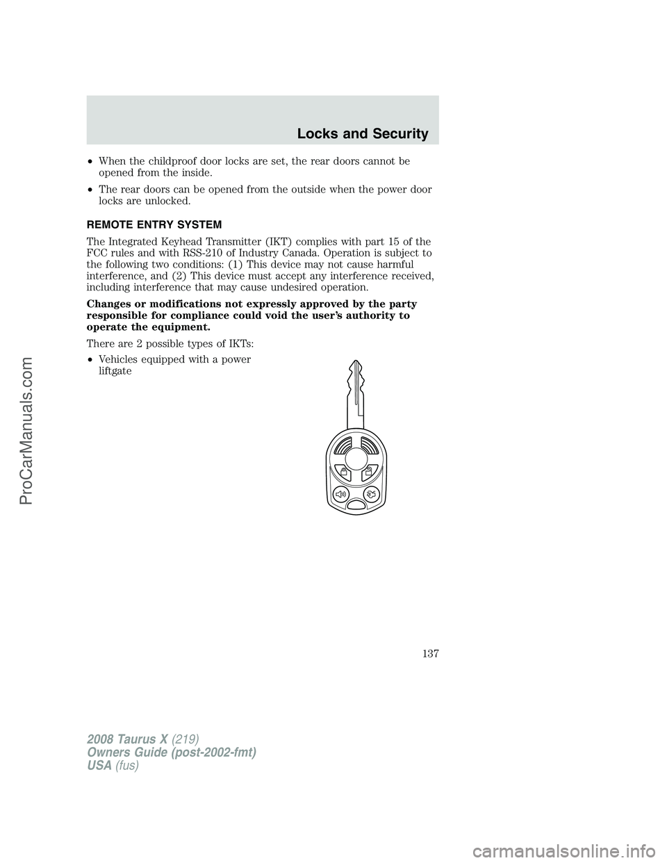 FORD FREESTYLE 2008 Owners Manual •When the childproof door locks are set, the rear doors cannot be
opened from the inside.
•The rear doors can be opened from the outside when the power door
locks are unlocked.
REMOTE ENTRY SYSTEM FORD FREESTYLE 2008 Owners Manual •When the childproof door locks are set, the rear doors cannot be
opened from the inside.
•The rear doors can be opened from the outside when the power door
locks are unlocked.
REMOTE ENTRY SYSTEM