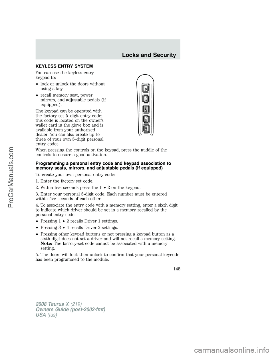 FORD FREESTYLE 2008 Owners Manual KEYLESS ENTRY SYSTEM
You can use the keyless entry
keypad to:
•lock or unlock the doors without
using a key.
•recall memory seat, power
mirrors, and adjustable pedals (if
equipped).
The keypad can FORD FREESTYLE 2008 Owners Manual KEYLESS ENTRY SYSTEM
You can use the keyless entry
keypad to:
•lock or unlock the doors without
using a key.
•recall memory seat, power
mirrors, and adjustable pedals (if
equipped).
The keypad can