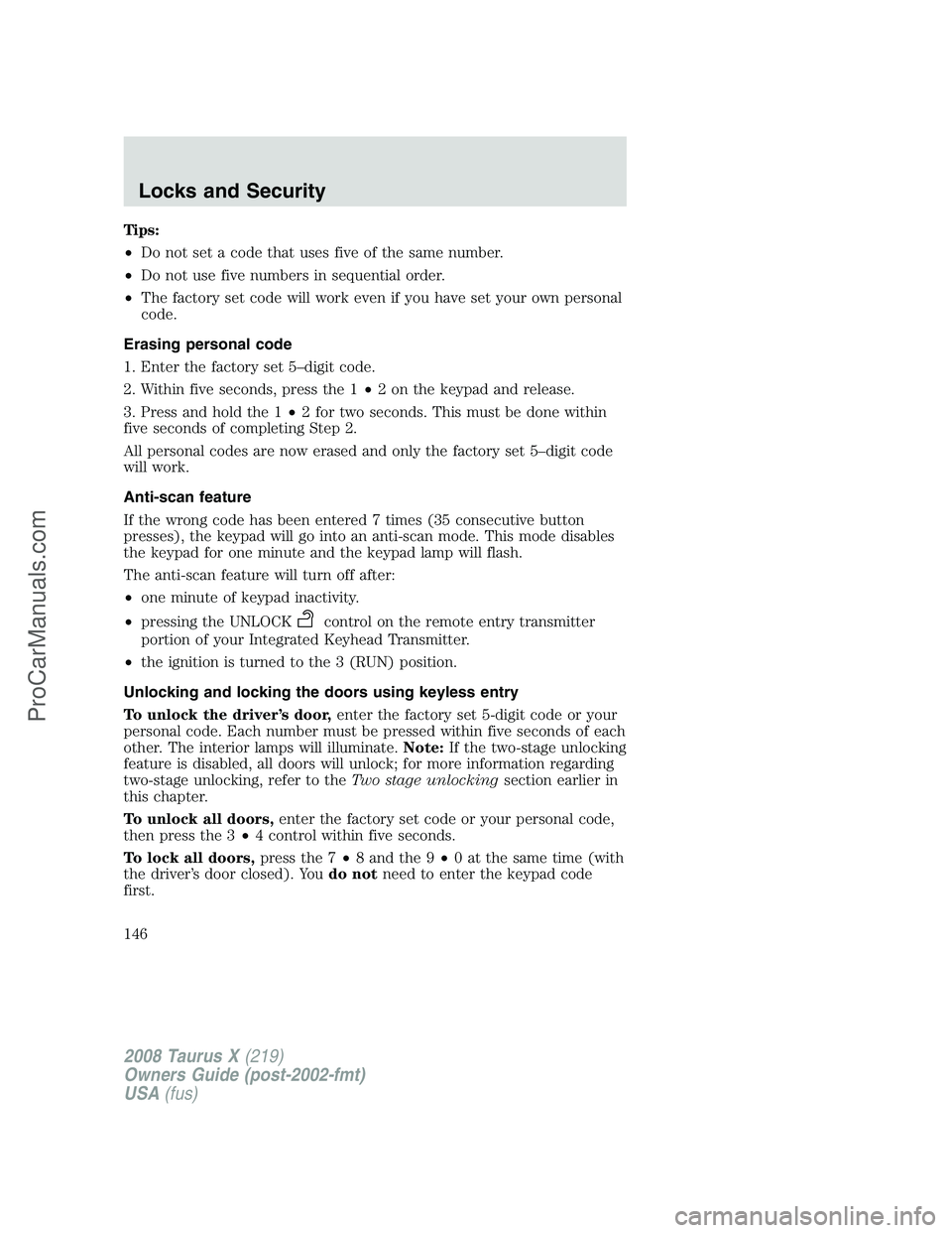 FORD FREESTYLE 2008 Owners Manual Tips:
•Do not set a code that uses five of the same number.
•Do not use five numbers in sequential order.
•The factory set code will work even if you have set your own personal
code.
Erasing per FORD FREESTYLE 2008 Owners Manual Tips:
•Do not set a code that uses five of the same number.
•Do not use five numbers in sequential order.
•The factory set code will work even if you have set your own personal
code.
Erasing per