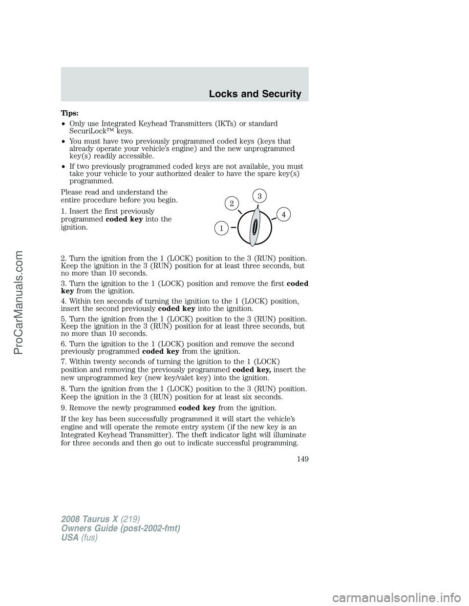 FORD FREESTYLE 2008 Owners Manual Tips:
•Only use Integrated Keyhead Transmitters (IKTs) or standard
SecuriLock™ keys.
•You must have two previously programmed coded keys (keys that
already operate your vehicle’s engine) and t FORD FREESTYLE 2008 Owners Manual Tips:
•Only use Integrated Keyhead Transmitters (IKTs) or standard
SecuriLock™ keys.
•You must have two previously programmed coded keys (keys that
already operate your vehicle’s engine) and t
