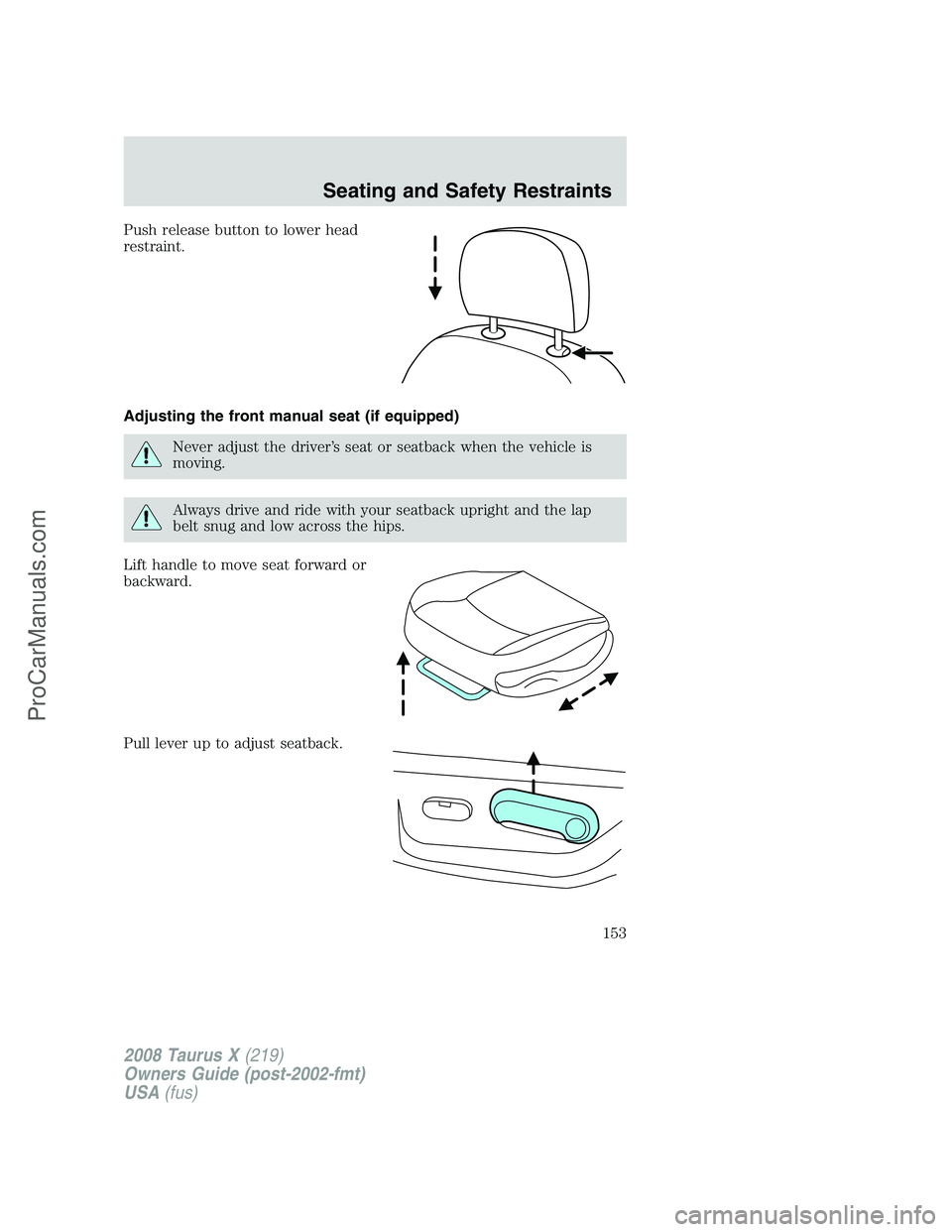 FORD FREESTYLE 2008 Owners Manual Push release button to lower head
restraint.
Adjusting the front manual seat (if equipped)
Never adjust the driver’s seat or seatback when the vehicle is
moving.
Always drive and ride with your seat FORD FREESTYLE 2008 Owners Manual Push release button to lower head
restraint.
Adjusting the front manual seat (if equipped)
Never adjust the driver’s seat or seatback when the vehicle is
moving.
Always drive and ride with your seat