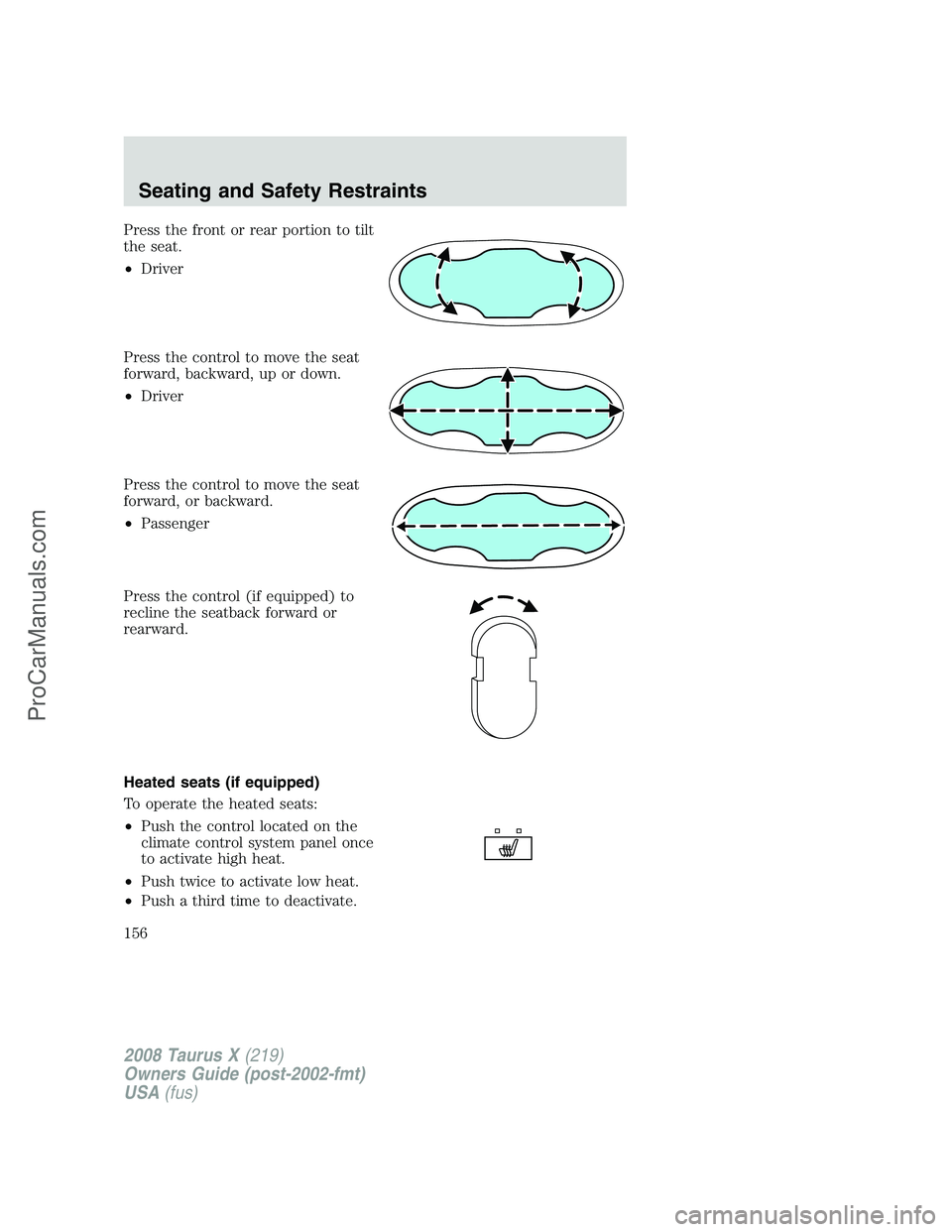 FORD FREESTYLE 2008 Owners Manual Press the front or rear portion to tilt
the seat.
•Driver
Press the control to move the seat
forward, backward, up or down.
•Driver
Press the control to move the seat
forward, or backward.
•Pass FORD FREESTYLE 2008 Owners Manual Press the front or rear portion to tilt
the seat.
•Driver
Press the control to move the seat
forward, backward, up or down.
•Driver
Press the control to move the seat
forward, or backward.
•Pass