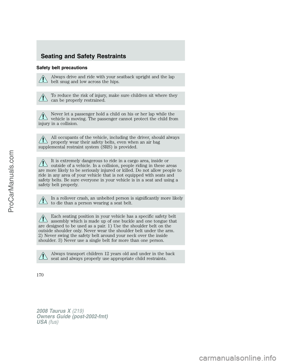 FORD FREESTYLE 2008  Owners Manual Safety belt precautions
Always drive and ride with your seatback upright and the lap
belt snug and low across the hips.
To reduce the risk of injury, make sure children sit where they
can be properly 