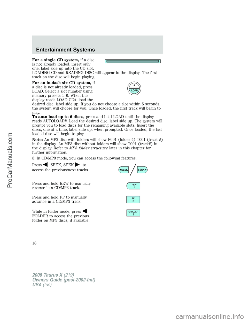 FORD FREESTYLE 2008 User Guide For a single CD system,if a disc
is not already loaded, insert only
one, label side up into the CD slot.
LOADING CD and READING DISC will appear in the display. The first
track on the disc will begin 