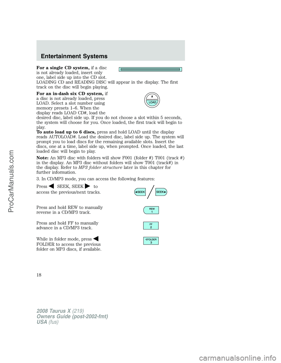 FORD FREESTYLE 2008 User Guide For a single CD system,if a disc
is not already loaded, insert only
one, label side up into the CD slot.
LOADING CD and READING DISC will appear in the display. The first
track on the disc will begin FORD FREESTYLE 2008 User Guide For a single CD system,if a disc
is not already loaded, insert only
one, label side up into the CD slot.
LOADING CD and READING DISC will appear in the display. The first
track on the disc will begin