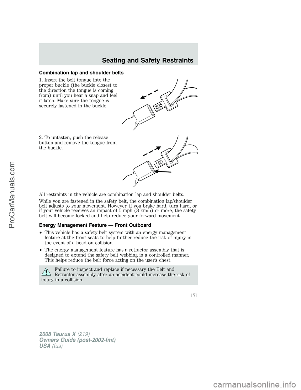 FORD FREESTYLE 2008  Owners Manual Combination lap and shoulder belts
1. Insert the belt tongue into the
proper buckle (the buckle closest to
the direction the tongue is coming
from) until you hear a snap and feel
it latch. Make sure t