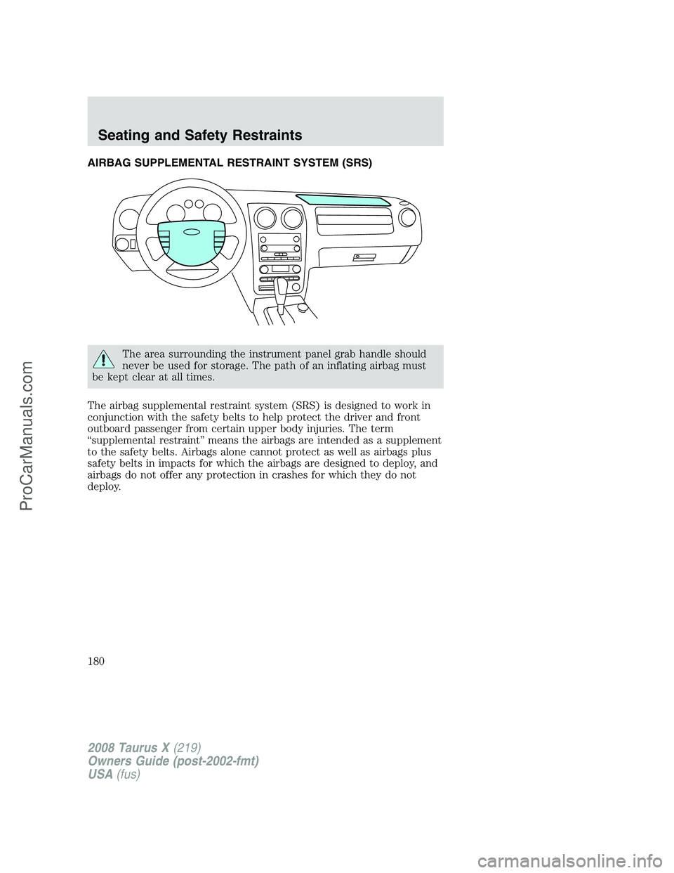 FORD FREESTYLE 2008  Owners Manual AIRBAG SUPPLEMENTAL RESTRAINT SYSTEM (SRS)
The area surrounding the instrument panel grab handle should
never be used for storage. The path of an inflating airbag must
be kept clear at all times.
The 