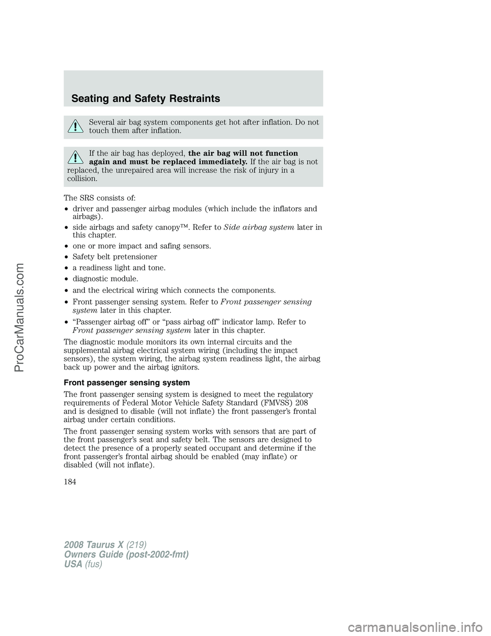 FORD FREESTYLE 2008 Owners Manual Several air bag system components get hot after inflation. Do not
touch them after inflation.
If the air bag has deployed,the air bag will not function
again and must be replaced immediately.If the ai FORD FREESTYLE 2008 Owners Manual Several air bag system components get hot after inflation. Do not
touch them after inflation.
If the air bag has deployed,the air bag will not function
again and must be replaced immediately.If the ai