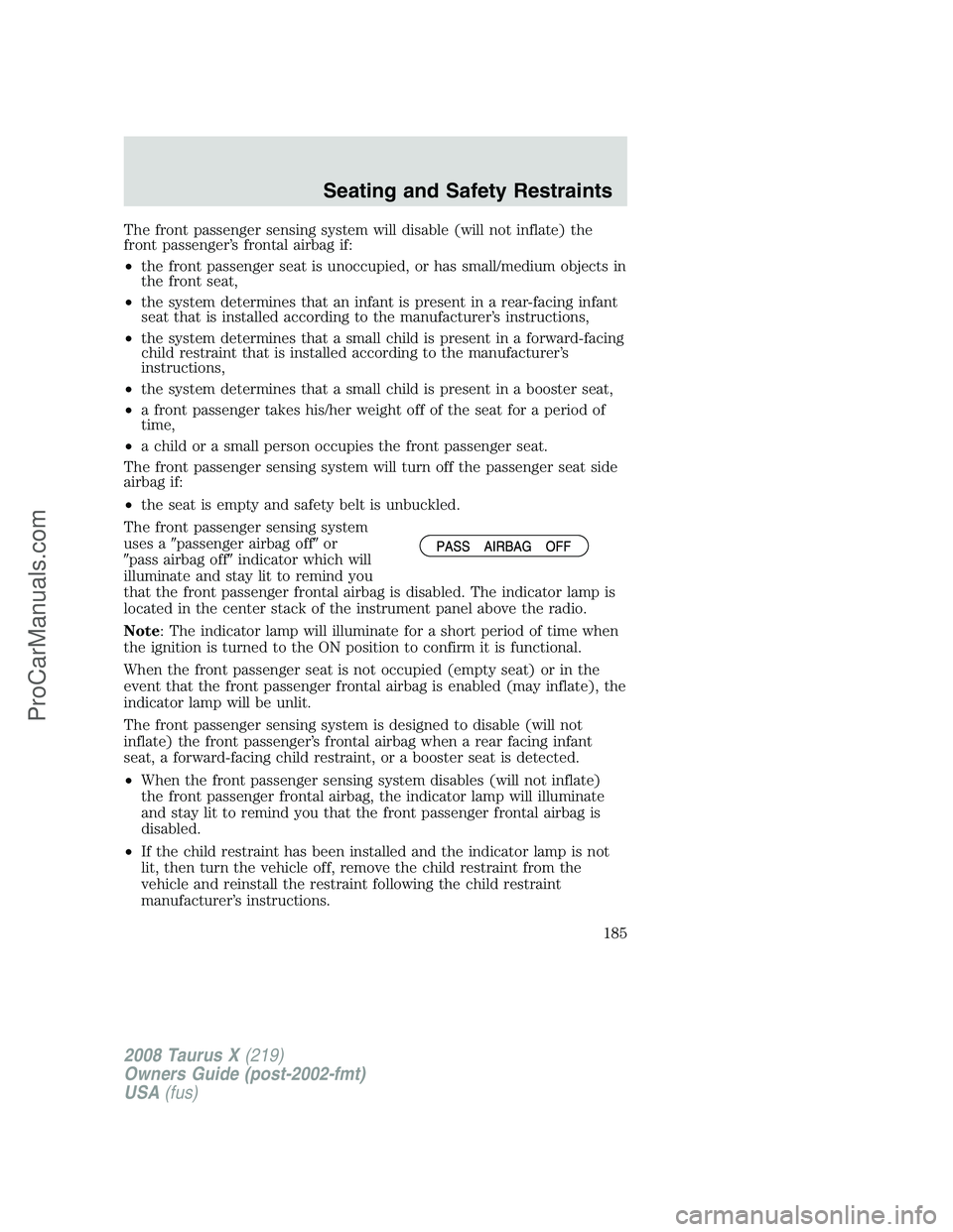 FORD FREESTYLE 2008  Owners Manual The front passenger sensing system will disable (will not inflate) the
front passenger’s frontal airbag if:
•the front passenger seat is unoccupied, or has small/medium objects in
the front seat,
