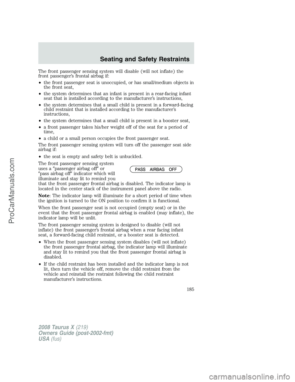 FORD FREESTYLE 2008 Owners Manual The front passenger sensing system will disable (will not inflate) the
front passenger’s frontal airbag if:
•the front passenger seat is unoccupied, or has small/medium objects in
the front seat,
FORD FREESTYLE 2008 Owners Manual The front passenger sensing system will disable (will not inflate) the
front passenger’s frontal airbag if:
•the front passenger seat is unoccupied, or has small/medium objects in
the front seat,