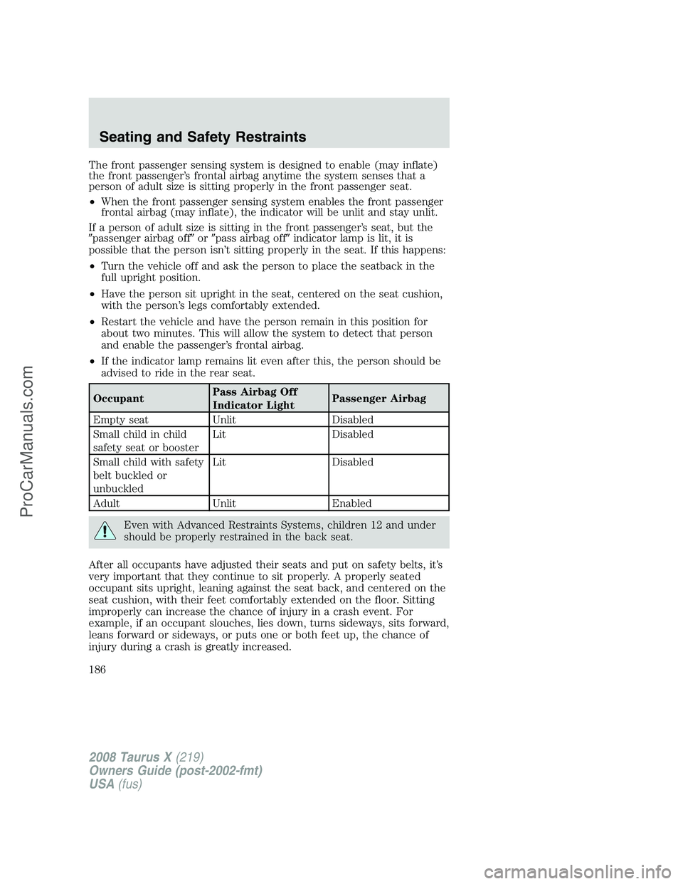 FORD FREESTYLE 2008  Owners Manual The front passenger sensing system is designed to enable (may inflate)
the front passenger’s frontal airbag anytime the system senses that a
person of adult size is sitting properly in the front pas