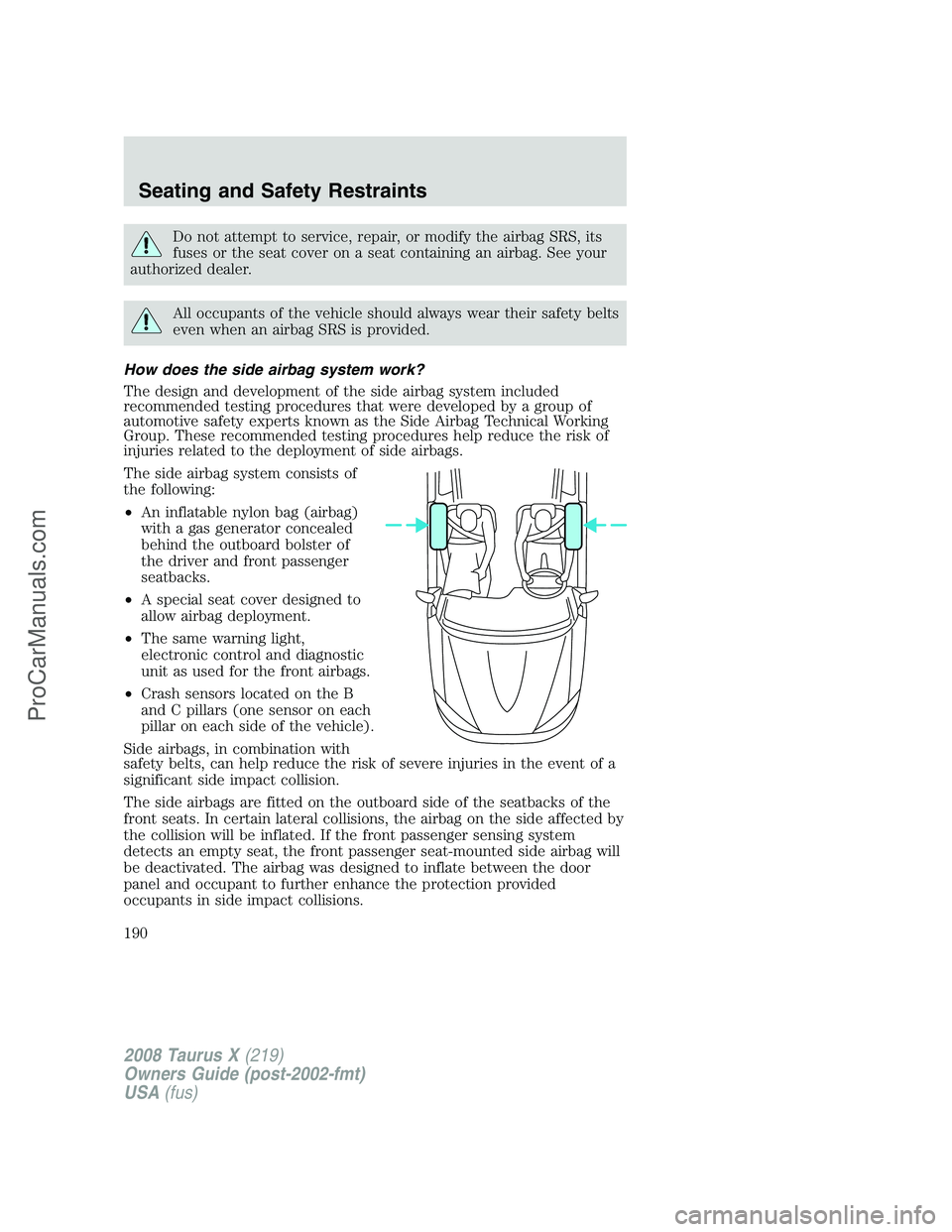 FORD FREESTYLE 2008 Owners Manual Do not attempt to service, repair, or modify the airbag SRS, its
fuses or the seat cover on a seat containing an airbag. See your
authorized dealer.
All occupants of the vehicle should always wear the FORD FREESTYLE 2008 Owners Manual Do not attempt to service, repair, or modify the airbag SRS, its
fuses or the seat cover on a seat containing an airbag. See your
authorized dealer.
All occupants of the vehicle should always wear the