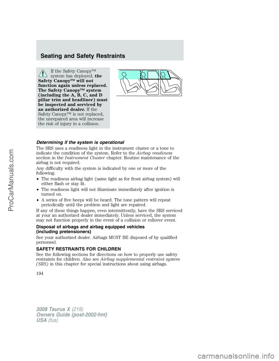 FORD FREESTYLE 2008 Owners Manual If the Safety Canopy™
system has deployed,the
Safety Canopy™ will not
function again unless replaced.
The Safety Canopy™ system
(including the A, B, C, and D
pillar trim and headliner) must
be i FORD FREESTYLE 2008 Owners Manual If the Safety Canopy™
system has deployed,the
Safety Canopy™ will not
function again unless replaced.
The Safety Canopy™ system
(including the A, B, C, and D
pillar trim and headliner) must
be i