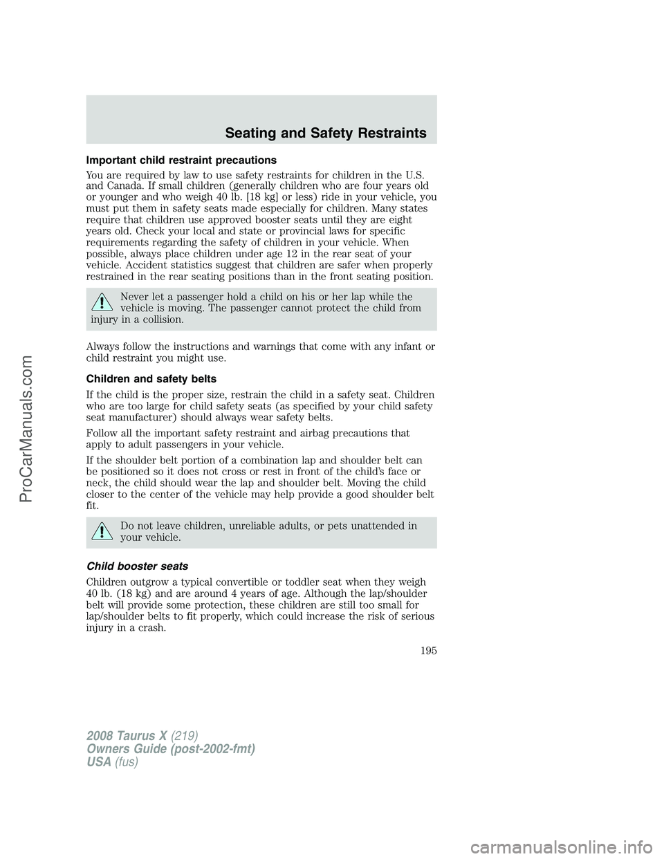 FORD FREESTYLE 2008 Owners Manual Important child restraint precautions
You are required by law to use safety restraints for children in the U.S.
and Canada. If small children (generally children who are four years old
or younger and FORD FREESTYLE 2008 Owners Manual Important child restraint precautions
You are required by law to use safety restraints for children in the U.S.
and Canada. If small children (generally children who are four years old
or younger and