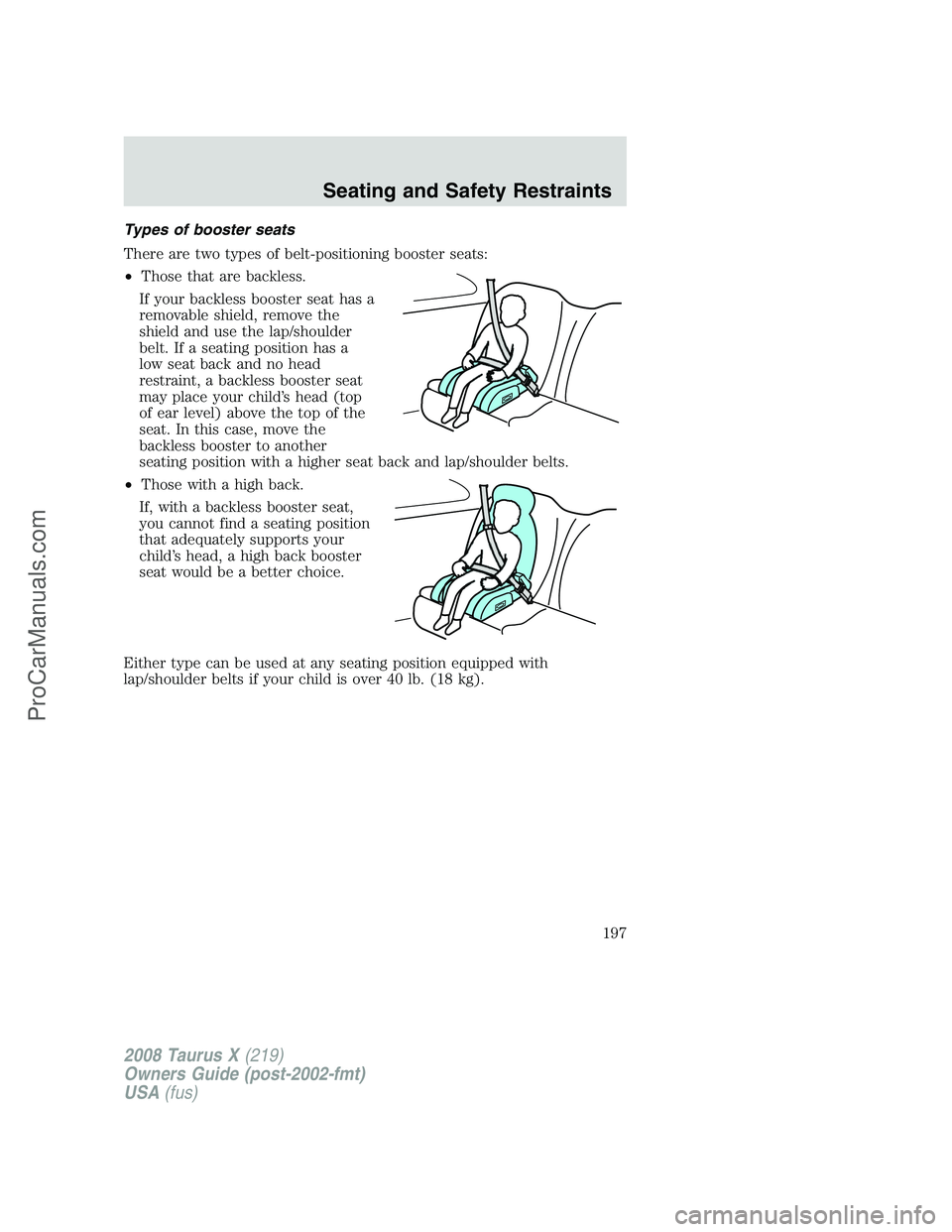 FORD FREESTYLE 2008 Owners Manual Types of booster seats
There are two types of belt-positioning booster seats:
•Those that are backless.
If your backless booster seat has a
removable shield, remove the
shield and use the lap/should FORD FREESTYLE 2008 Owners Manual Types of booster seats
There are two types of belt-positioning booster seats:
•Those that are backless.
If your backless booster seat has a
removable shield, remove the
shield and use the lap/should