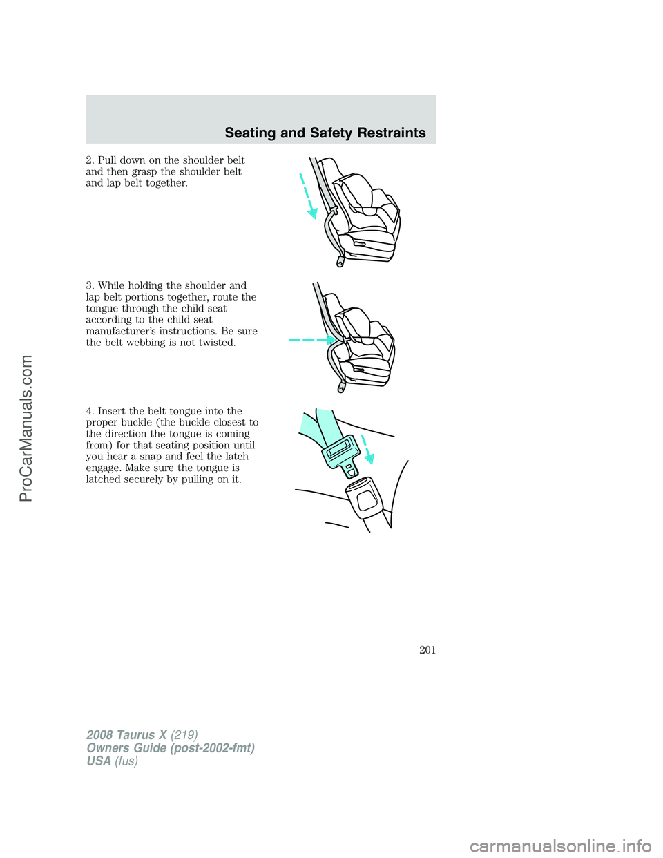 FORD FREESTYLE 2008  Owners Manual 2. Pull down on the shoulder belt
and then grasp the shoulder belt
and lap belt together.
3. While holding the shoulder and
lap belt portions together, route the
tongue through the child seat
accordin