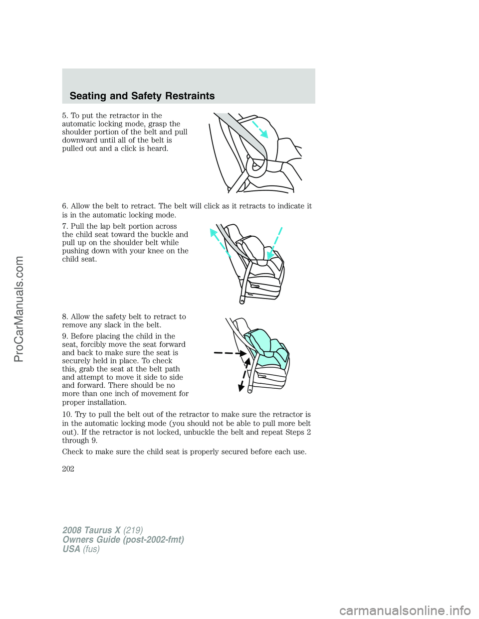 FORD FREESTYLE 2008  Owners Manual 5. To put the retractor in the
automatic locking mode, grasp the
shoulder portion of the belt and pull
downward until all of the belt is
pulled out and a click is heard.
6. Allow the belt to retract. 