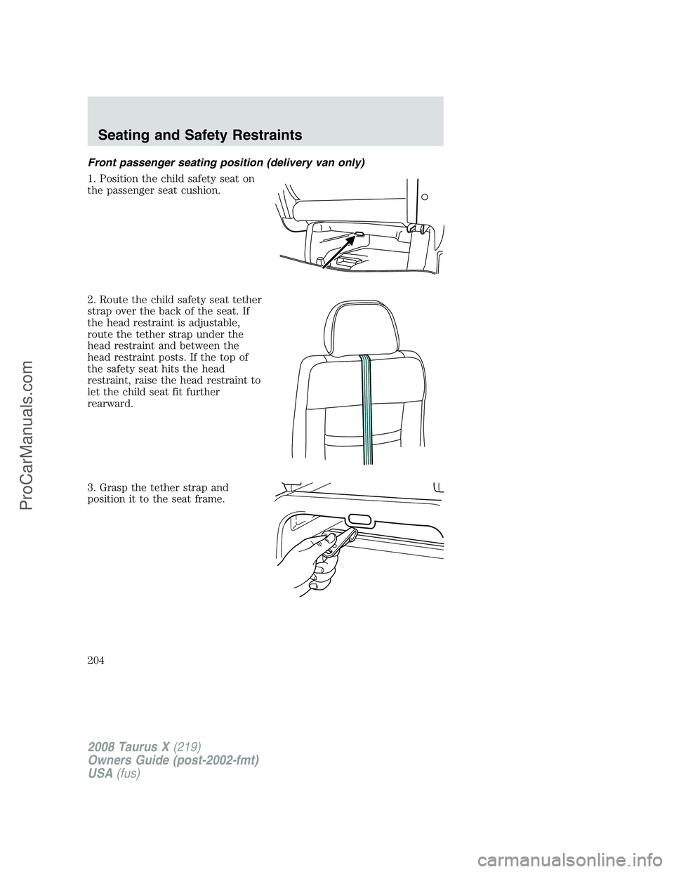 FORD FREESTYLE 2008  Owners Manual Front passenger seating position (delivery van only)
1. Position the child safety seat on
the passenger seat cushion.
2. Route the child safety seat tether
strap over the back of the seat. If
the head