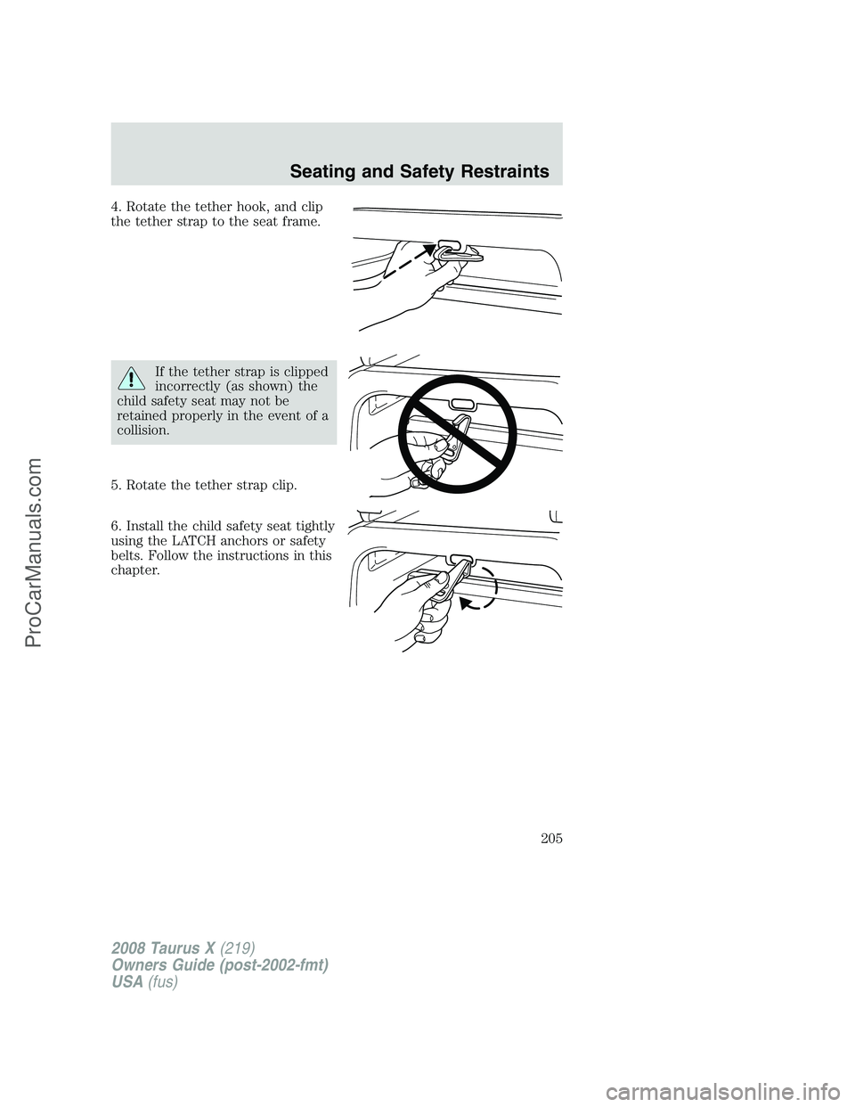 FORD FREESTYLE 2008  Owners Manual 4. Rotate the tether hook, and clip
the tether strap to the seat frame.
If the tether strap is clipped
incorrectly (as shown) the
child safety seat may not be
retained properly in the event of a
colli