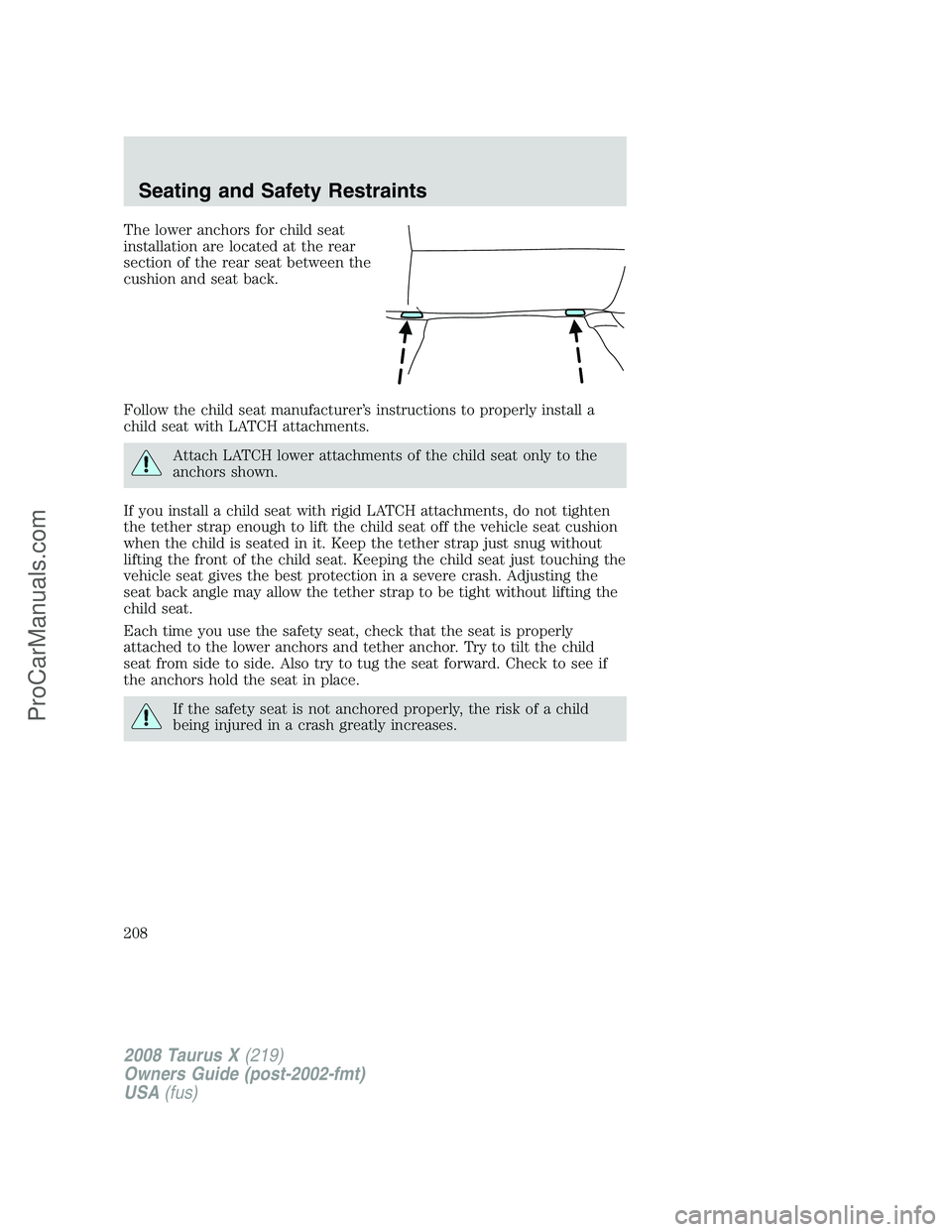 FORD FREESTYLE 2008  Owners Manual The lower anchors for child seat
installation are located at the rear
section of the rear seat between the
cushion and seat back.
Follow the child seat manufacturer’s instructions to properly instal