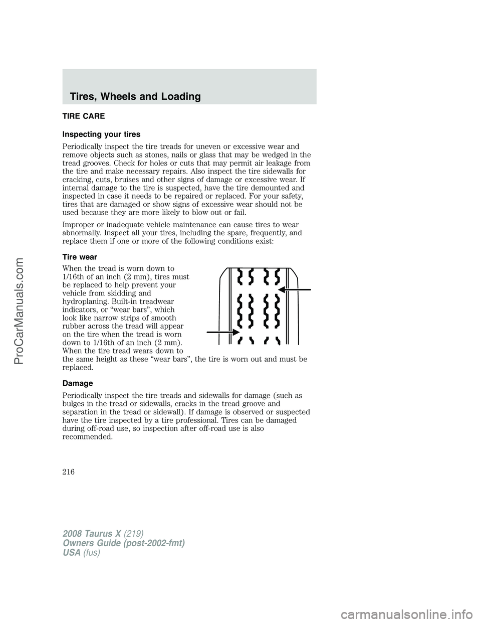 FORD FREESTYLE 2008 Owners Manual TIRE CARE
Inspecting your tires
Periodically inspect the tire treads for uneven or excessive wear and
remove objects such as stones, nails or glass that may be wedged in the
tread grooves. Check for h FORD FREESTYLE 2008 Owners Manual TIRE CARE
Inspecting your tires
Periodically inspect the tire treads for uneven or excessive wear and
remove objects such as stones, nails or glass that may be wedged in the
tread grooves. Check for h