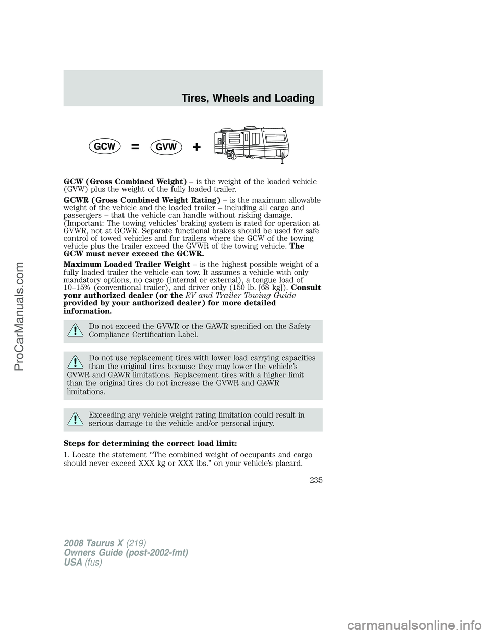 FORD FREESTYLE 2008 Owners Manual GCW (Gross Combined Weight)– is the weight of the loaded vehicle
(GVW) plus the weight of the fully loaded trailer.
GCWR (Gross Combined Weight Rating)– is the maximum allowable
weight of the vehi FORD FREESTYLE 2008 Owners Manual GCW (Gross Combined Weight)– is the weight of the loaded vehicle
(GVW) plus the weight of the fully loaded trailer.
GCWR (Gross Combined Weight Rating)– is the maximum allowable
weight of the vehi