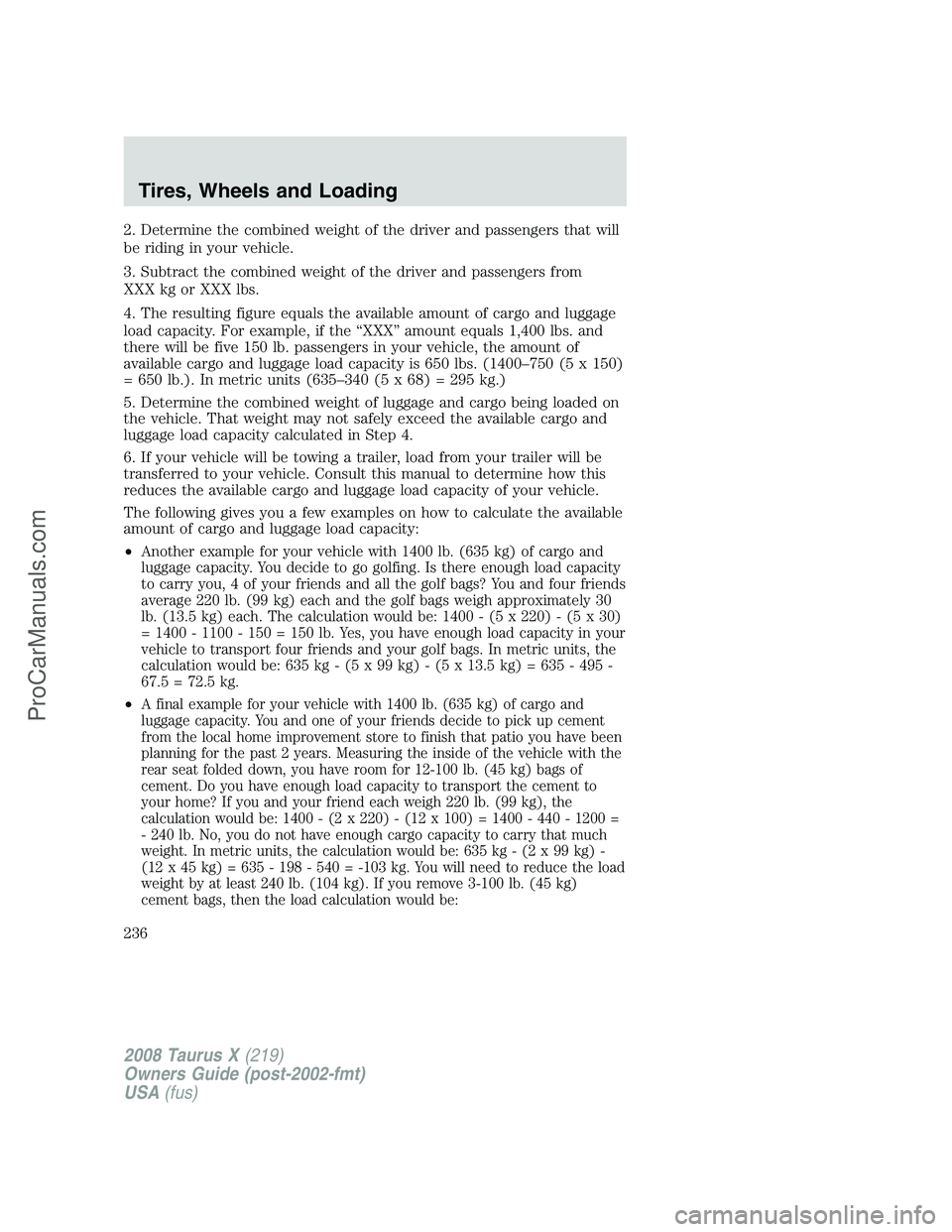 FORD FREESTYLE 2008 Owners Manual 2. Determine the combined weight of the driver and passengers that will
be riding in your vehicle.
3. Subtract the combined weight of the driver and passengers from
XXX kg or XXX lbs.
4. The resulting FORD FREESTYLE 2008 Owners Manual 2. Determine the combined weight of the driver and passengers that will
be riding in your vehicle.
3. Subtract the combined weight of the driver and passengers from
XXX kg or XXX lbs.
4. The resulting