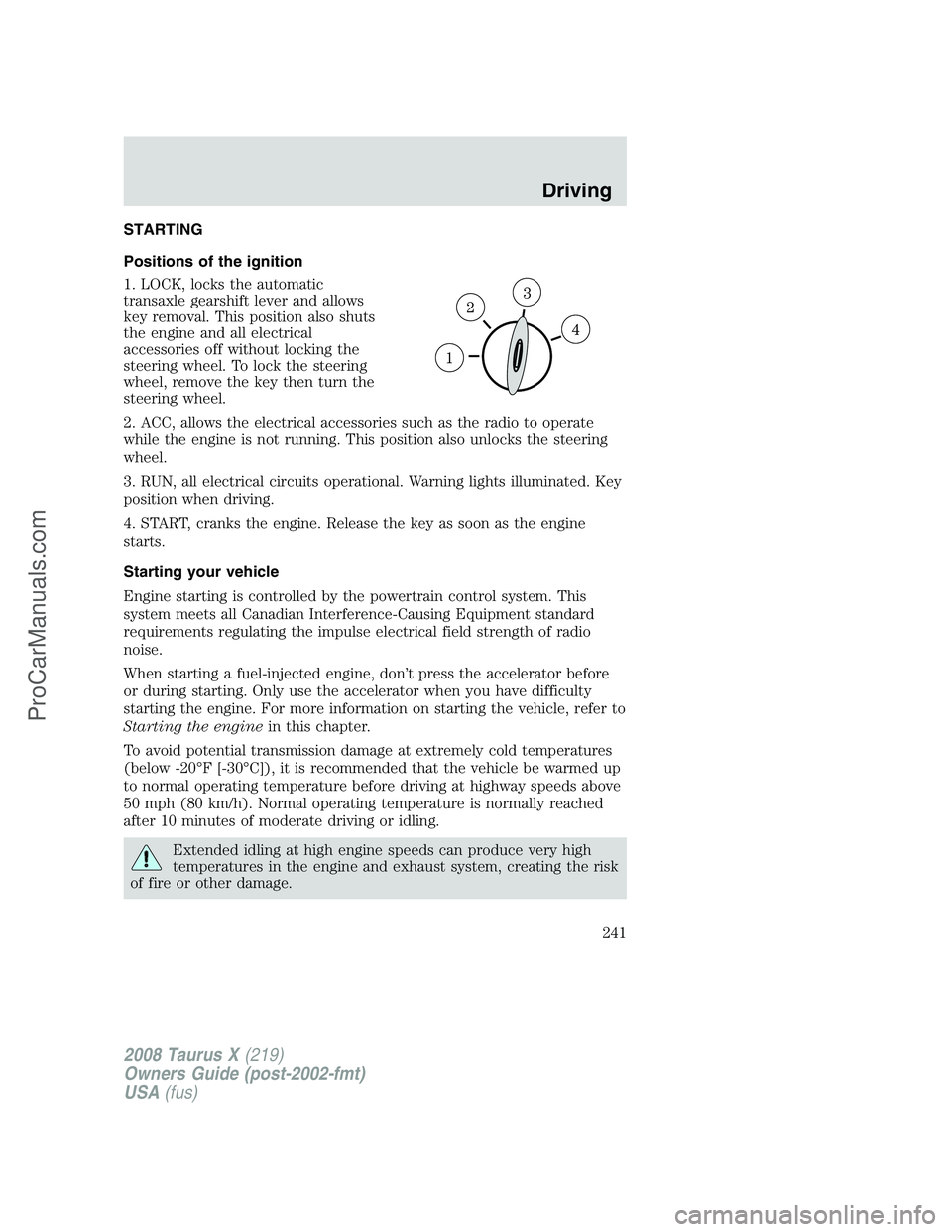 FORD FREESTYLE 2008  Owners Manual STARTING
Positions of the ignition
1. LOCK, locks the automatic
transaxle gearshift lever and allows
key removal. This position also shuts
the engine and all electrical
accessories off without locking