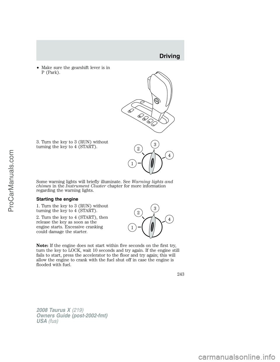 FORD FREESTYLE 2008  Owners Manual •Make sure the gearshift lever is in
P (Park).
3. Turn the key to 3 (RUN) without
turning the key to 4 (START).
Some warning lights will briefly illuminate. SeeWarning lights and
chimesin theInstrum