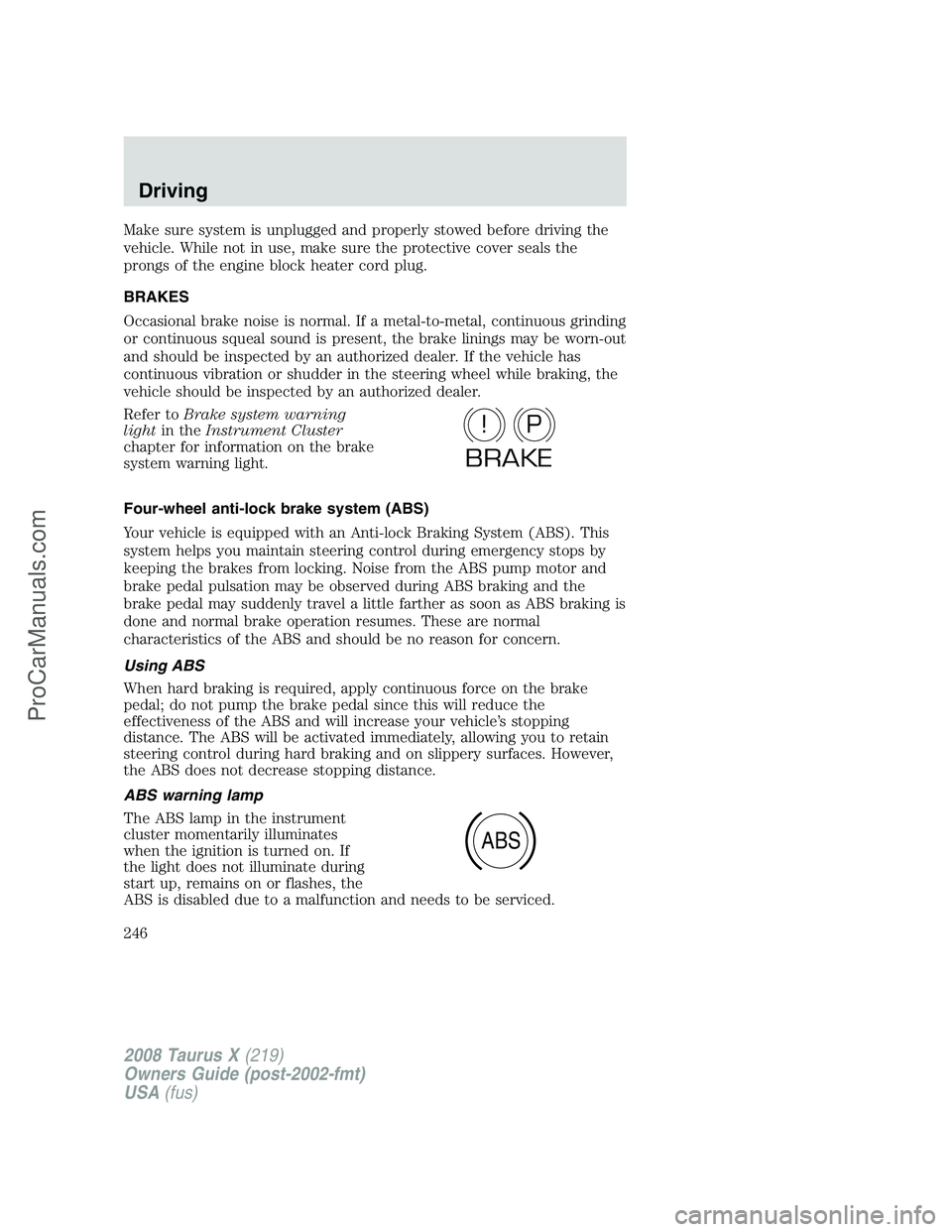 FORD FREESTYLE 2008  Owners Manual Make sure system is unplugged and properly stowed before driving the
vehicle. While not in use, make sure the protective cover seals the
prongs of the engine block heater cord plug.
BRAKES
Occasional 