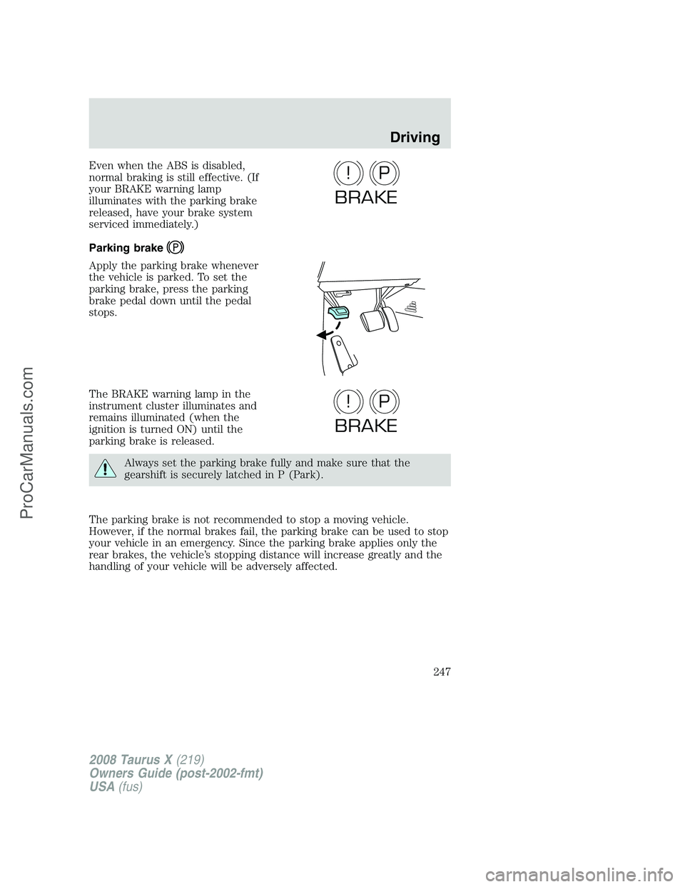 FORD FREESTYLE 2008  Owners Manual Even when the ABS is disabled,
normal braking is still effective. (If
your BRAKE warning lamp
illuminates with the parking brake
released, have your brake system
serviced immediately.)
Parking brake
A