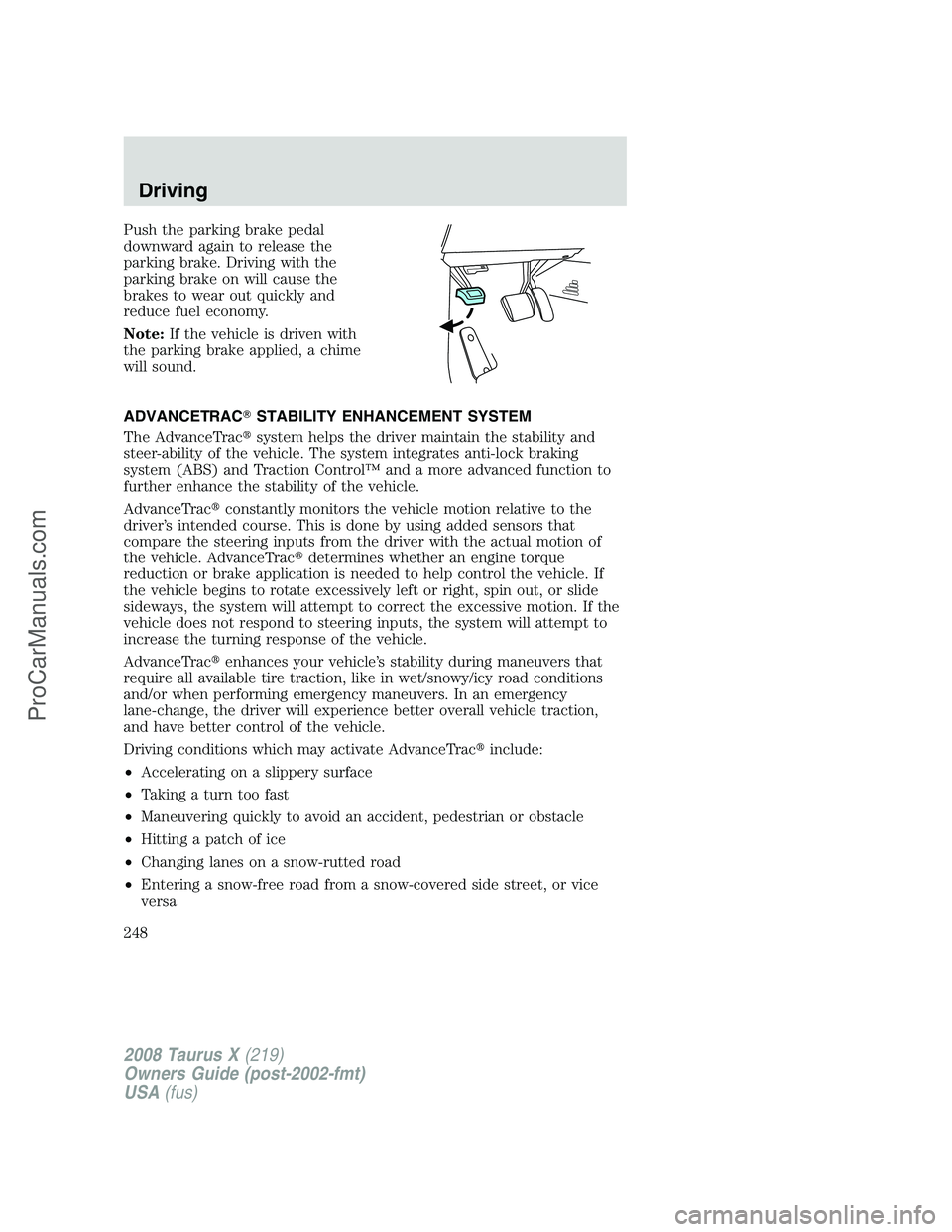 FORD FREESTYLE 2008  Owners Manual Push the parking brake pedal
downward again to release the
parking brake. Driving with the
parking brake on will cause the
brakes to wear out quickly and
reduce fuel economy.
Note:If the vehicle is dr