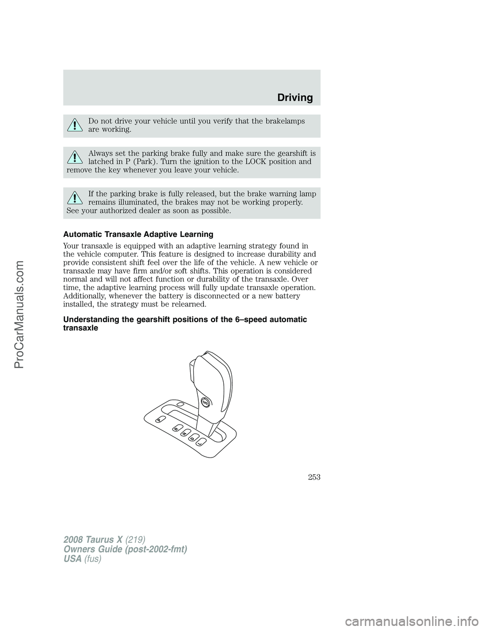 FORD FREESTYLE 2008 Owners Manual Do not drive your vehicle until you verify that the brakelamps
are working.
Always set the parking brake fully and make sure the gearshift is
latched in P (Park). Turn the ignition to the LOCK positio FORD FREESTYLE 2008 Owners Manual Do not drive your vehicle until you verify that the brakelamps
are working.
Always set the parking brake fully and make sure the gearshift is
latched in P (Park). Turn the ignition to the LOCK positio
