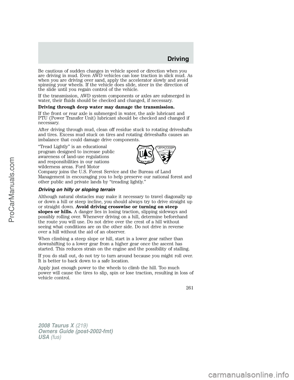 FORD FREESTYLE 2008  Owners Manual Be cautious of sudden changes in vehicle speed or direction when you
are driving in mud. Even AWD vehicles can lose traction in slick mud. As
when you are driving over sand, apply the accelerator slow