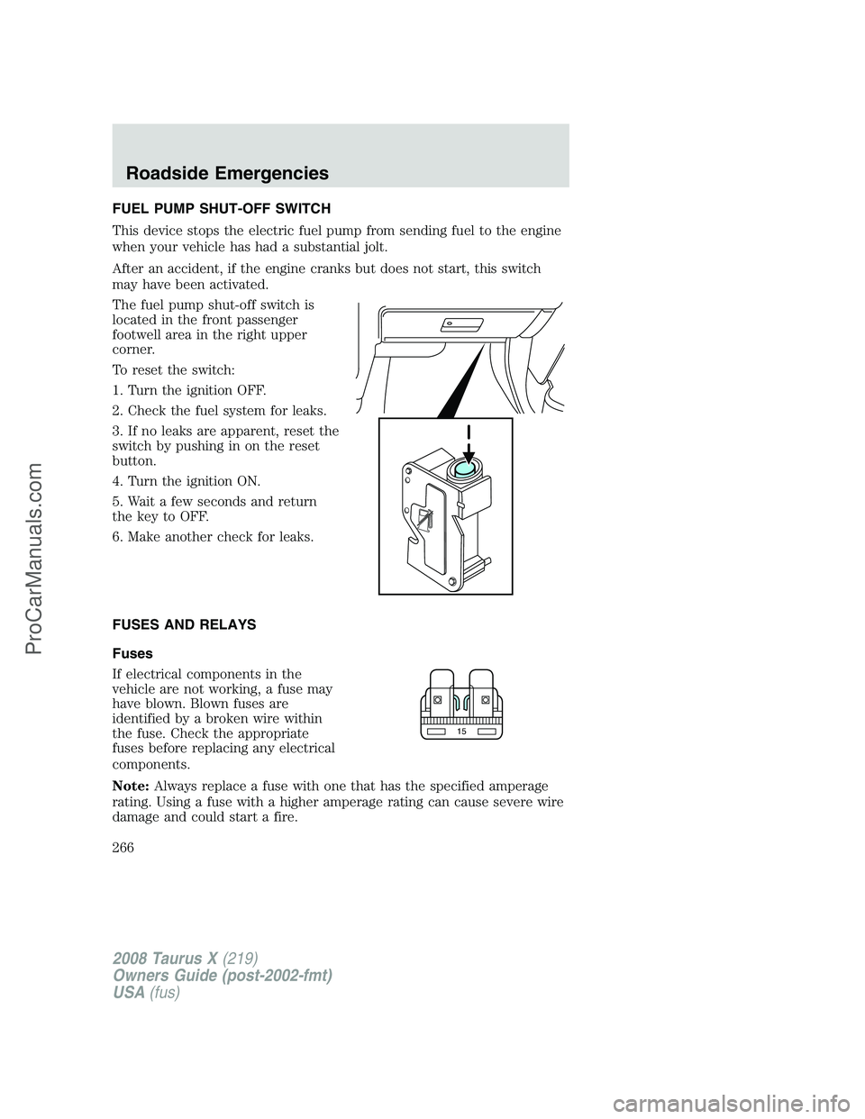 FORD FREESTYLE 2008 Owners Manual FUEL PUMP SHUT-OFF SWITCH
This device stops the electric fuel pump from sending fuel to the engine
when your vehicle has had a substantial jolt.
After an accident, if the engine cranks but does not st FORD FREESTYLE 2008 Owners Manual FUEL PUMP SHUT-OFF SWITCH
This device stops the electric fuel pump from sending fuel to the engine
when your vehicle has had a substantial jolt.
After an accident, if the engine cranks but does not st