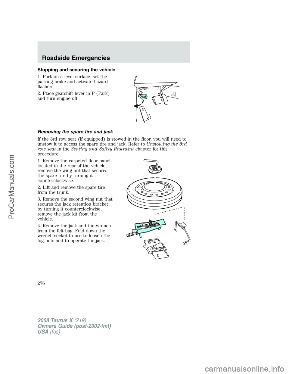 FORD FREESTYLE 2008 Owners Manual Stopping and securing the vehicle
1. Park on a level surface, set the
parking brake and activate hazard
flashers.
2. Place gearshift lever in P (Park)
and turn engine off.
Removing the spare tire and FORD FREESTYLE 2008 Owners Manual Stopping and securing the vehicle
1. Park on a level surface, set the
parking brake and activate hazard
flashers.
2. Place gearshift lever in P (Park)
and turn engine off.
Removing the spare tire and