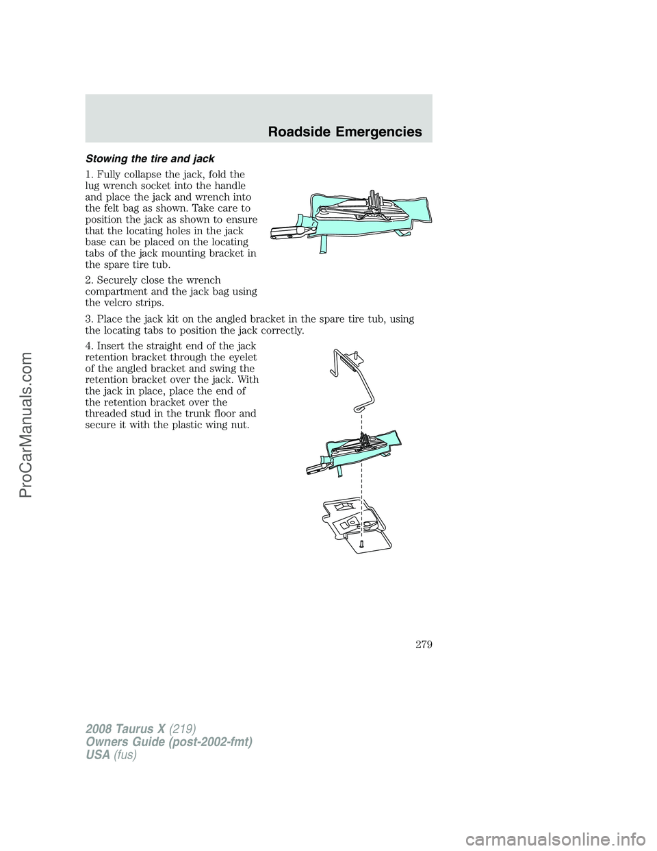 FORD FREESTYLE 2008  Owners Manual Stowing the tire and jack
1. Fully collapse the jack, fold the
lug wrench socket into the handle
and place the jack and wrench into
the felt bag as shown. Take care to
position the jack as shown to en