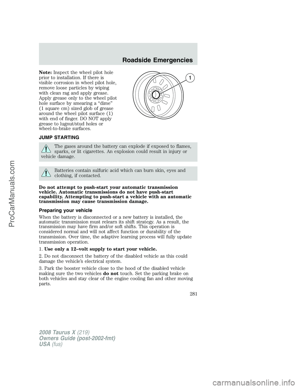 FORD FREESTYLE 2008 Owners Manual Note:Inspect the wheel pilot hole
prior to installation. If there is
visible corrosion in wheel pilot hole,
remove loose particles by wiping
with clean rag and apply grease.
Apply grease only to the w FORD FREESTYLE 2008 Owners Manual Note:Inspect the wheel pilot hole
prior to installation. If there is
visible corrosion in wheel pilot hole,
remove loose particles by wiping
with clean rag and apply grease.
Apply grease only to the w