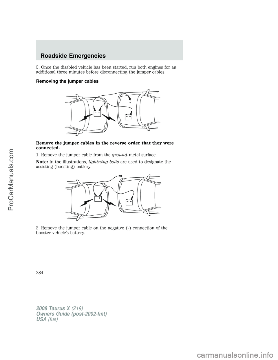 FORD FREESTYLE 2008  Owners Manual 3. Once the disabled vehicle has been started, run both engines for an
additional three minutes before disconnecting the jumper cables.
Removing the jumper cables
Remove the jumper cables in the rever