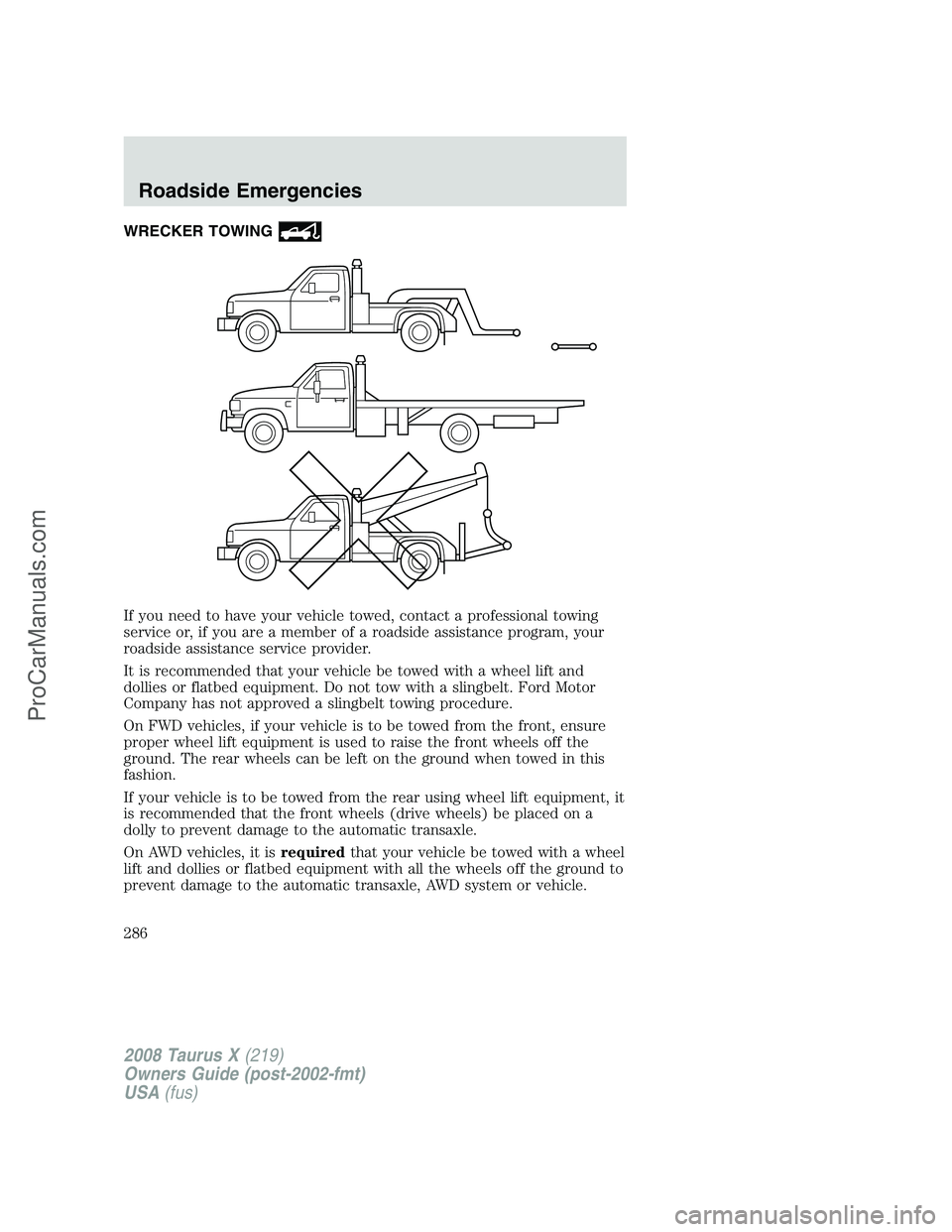 FORD FREESTYLE 2008 Owners Manual WRECKER TOWING
If you need to have your vehicle towed, contact a professional towing
service or, if you are a member of a roadside assistance program, your
roadside assistance service provider.
It is FORD FREESTYLE 2008 Owners Manual WRECKER TOWING
If you need to have your vehicle towed, contact a professional towing
service or, if you are a member of a roadside assistance program, your
roadside assistance service provider.
It is