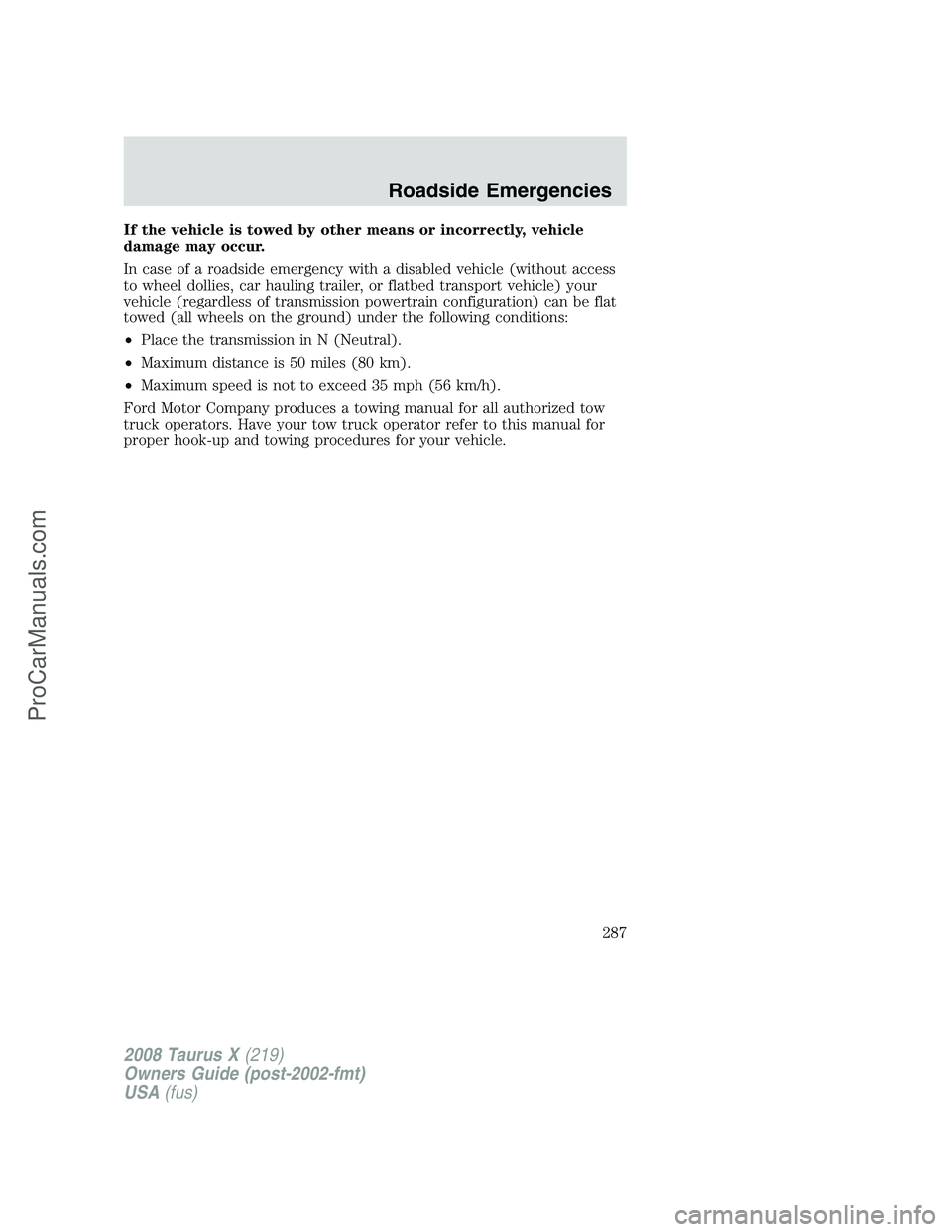 FORD FREESTYLE 2008 Owners Manual If the vehicle is towed by other means or incorrectly, vehicle
damage may occur.
In case of a roadside emergency with a disabled vehicle (without access
to wheel dollies, car hauling trailer, or flatb FORD FREESTYLE 2008 Owners Manual If the vehicle is towed by other means or incorrectly, vehicle
damage may occur.
In case of a roadside emergency with a disabled vehicle (without access
to wheel dollies, car hauling trailer, or flatb