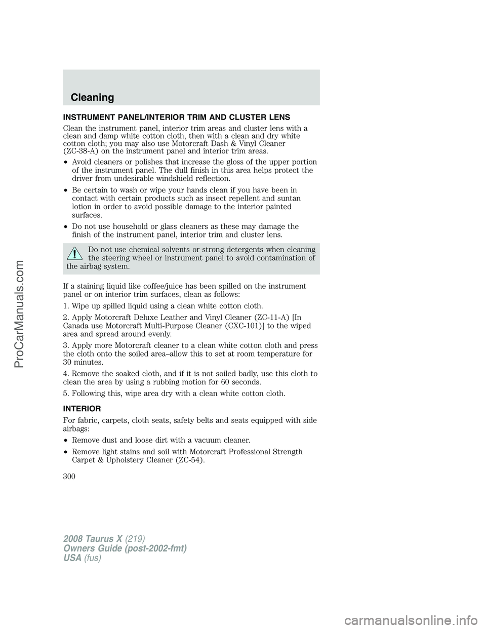 FORD FREESTYLE 2008  Owners Manual INSTRUMENT PANEL/INTERIOR TRIM AND CLUSTER LENS
Clean the instrument panel, interior trim areas and cluster lens with a
clean and damp white cotton cloth, then with a clean and dry white
cotton cloth;